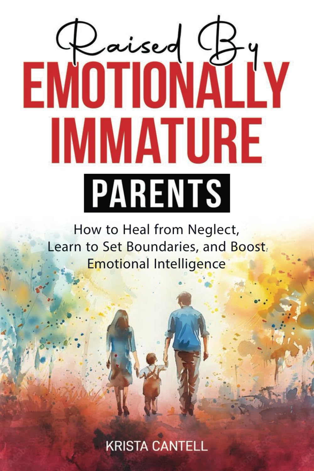 Raised By Emotionally Immature Parents: How to Heal from Neglect, Learn to Set Boundaries, and Boost Emotional Intelligence
