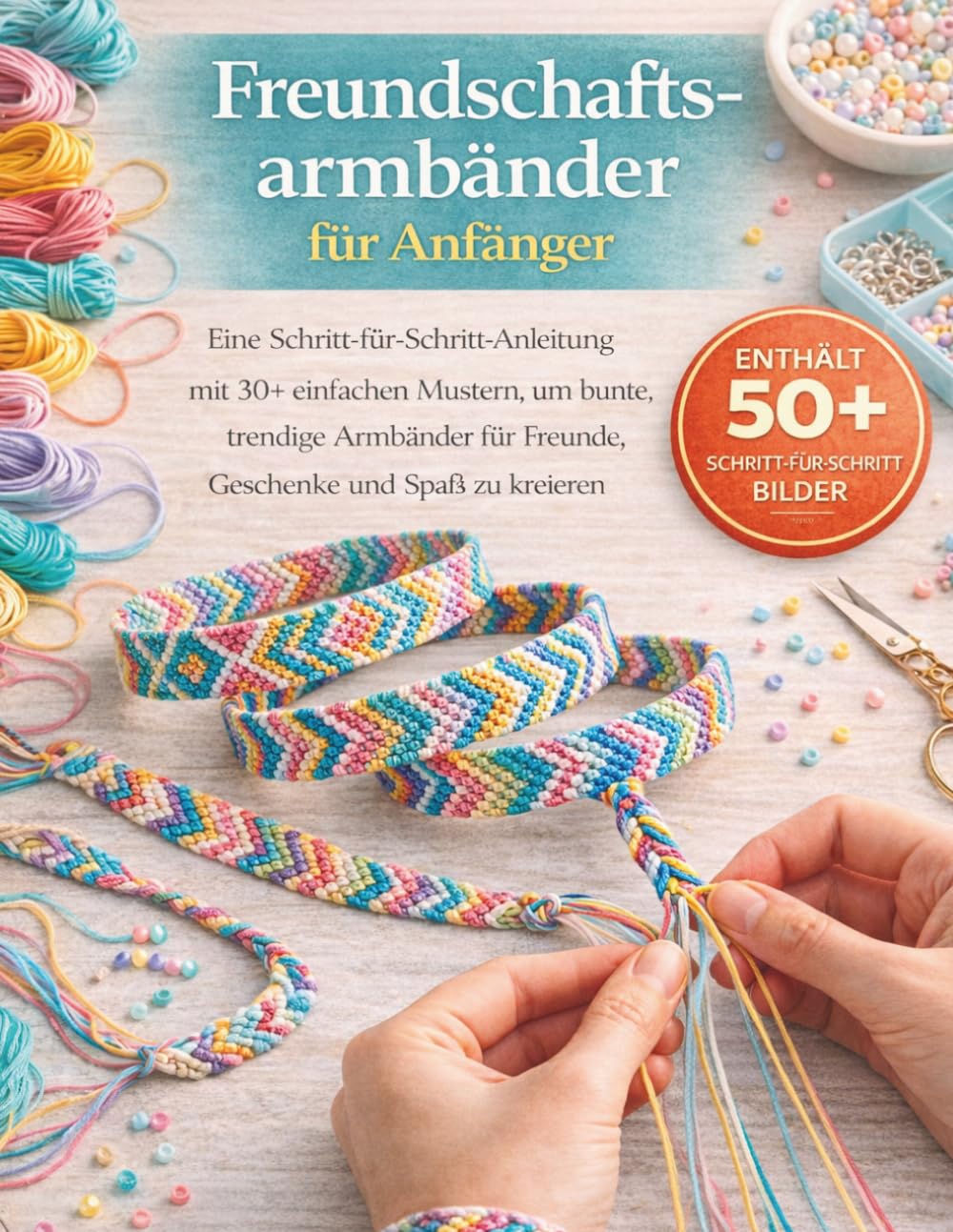 Freundschaftsarmbänder für Anfänger leicht gemacht: Eine Schritt-für-Schritt-Anleitung mit 30+ einfachen Designs, um bunte und modische Armbänder für Freunde, Geschenke und Vergnügen zu kreieren