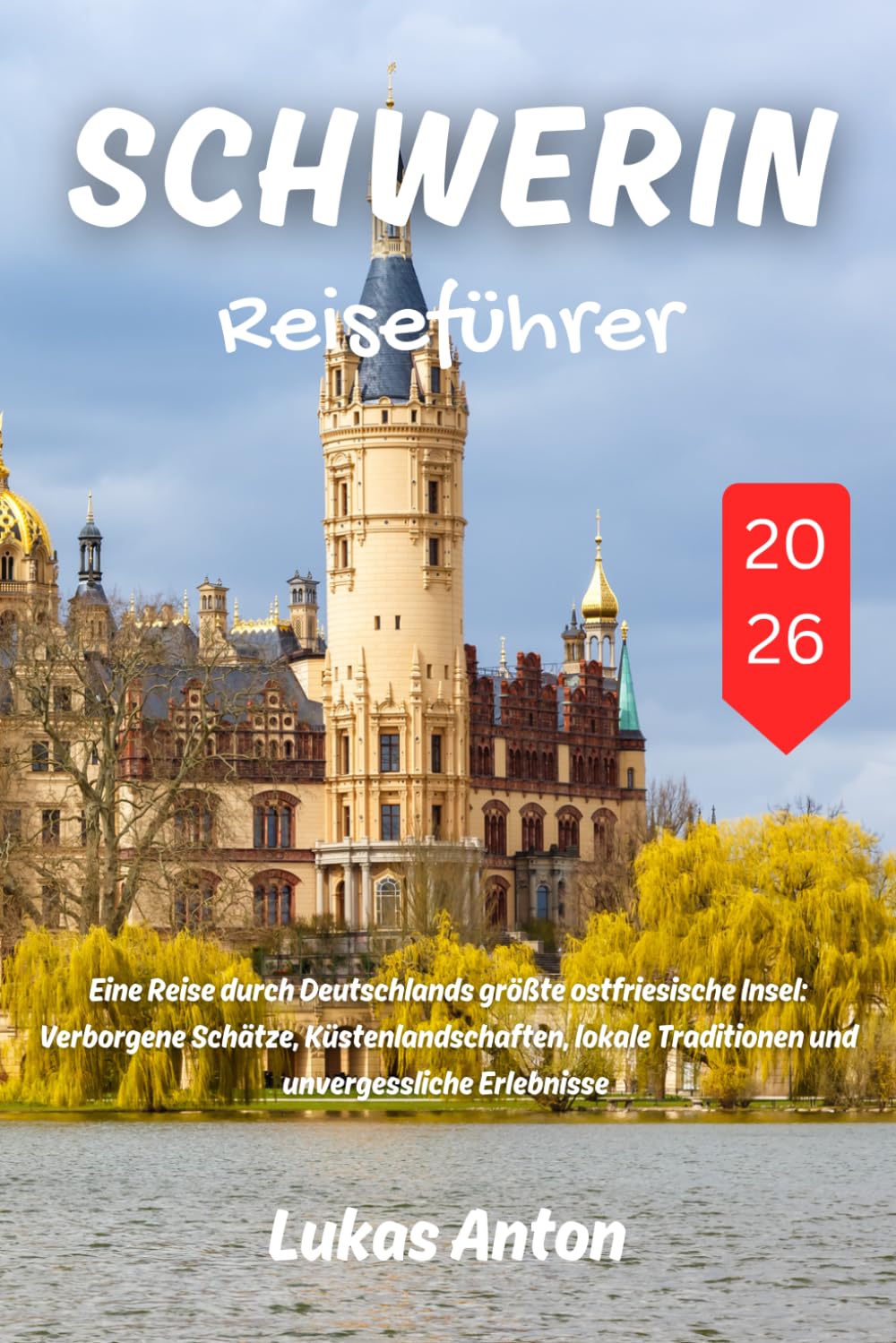 Schwerin Reiseführer 2026: Entdecken Sie Deutschlands Seenhauptstadt mit ihren märchenhaften Schlössern, historischen Straßen, idyllischen ... sorgfältig zusammengestellten Reiserouten.