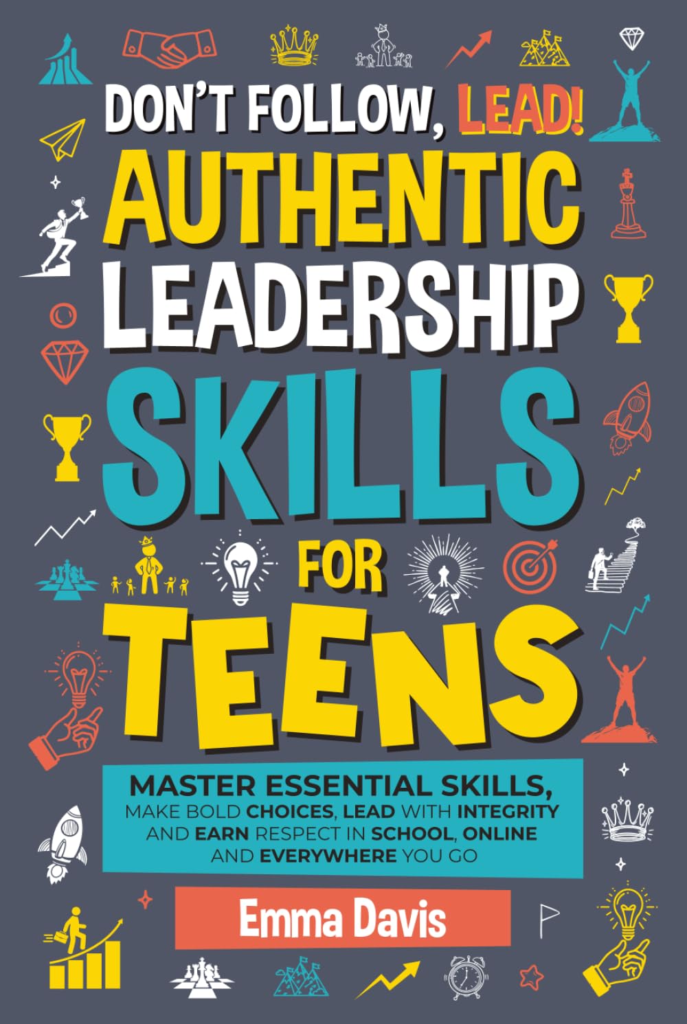 Don't Follow Lead! Authentic Leadership Skills for Teens: Master Essential Skills, Make Bold Choices, Lead with Integrity and Earn Respect in School, ... (Therapy and Mental Health Books For Teens)