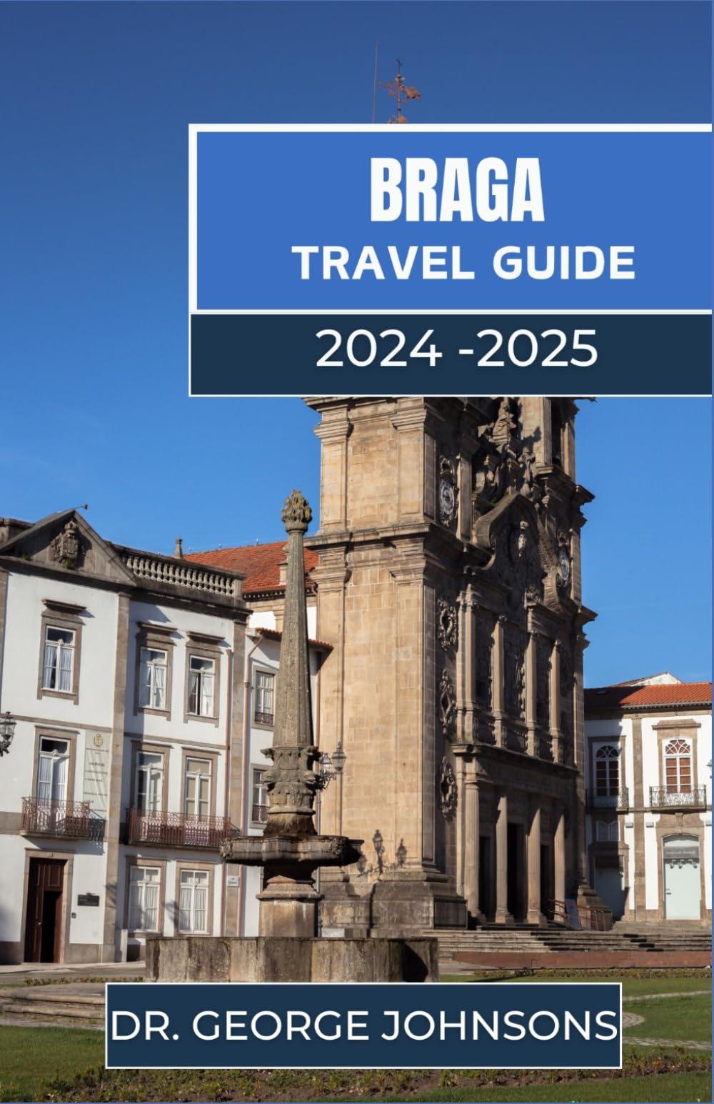 BRAGA TRAVEL GUIDE 2024-2025: Explore Braga: An Insider’s Guide to the Best Sights, Local Flavors, and Cultural Experiences