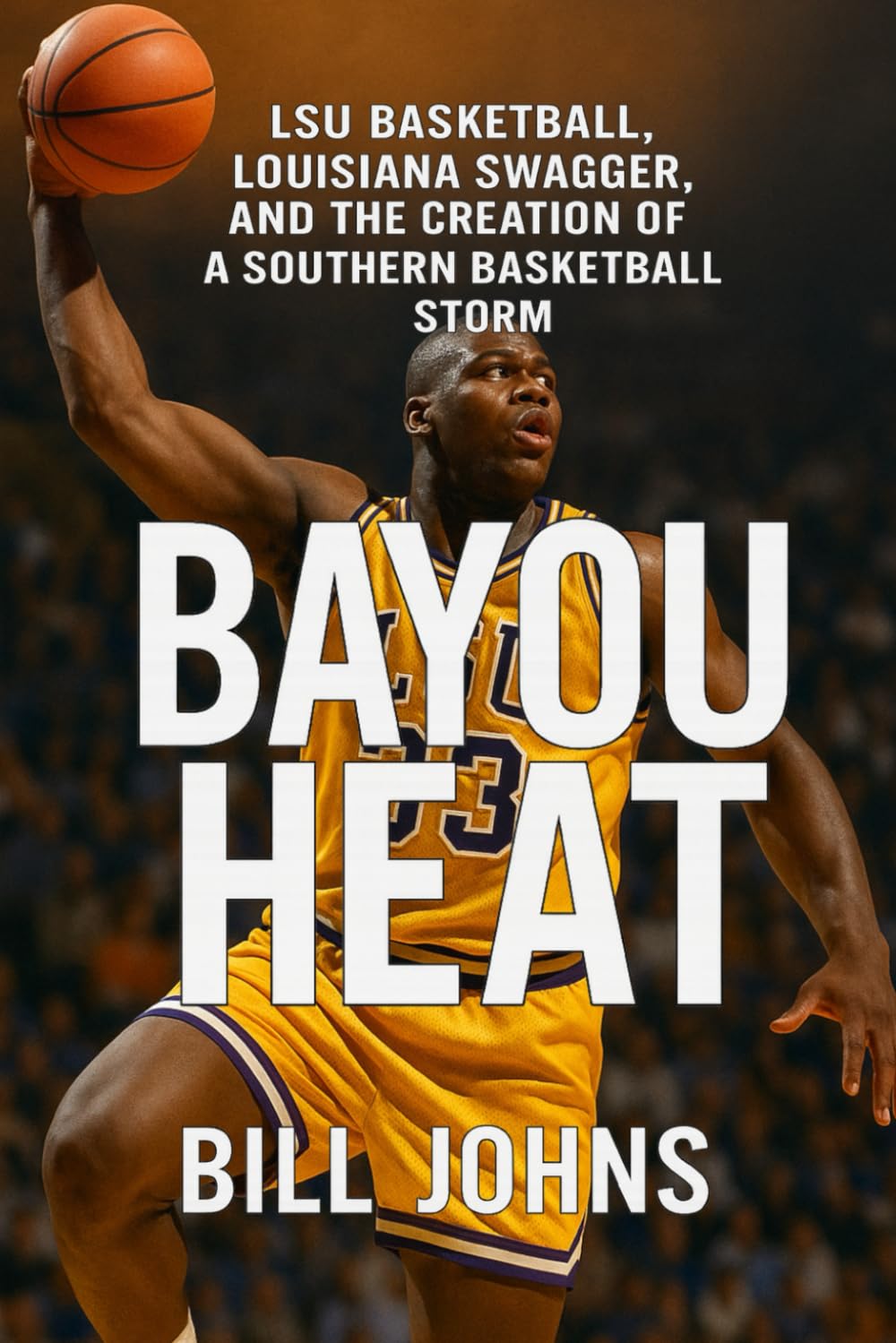 Bayou Heat: LSU Basketball, Louisiana Swagger, and the Creation of a Southern Basketball Storm (Above the Rim)