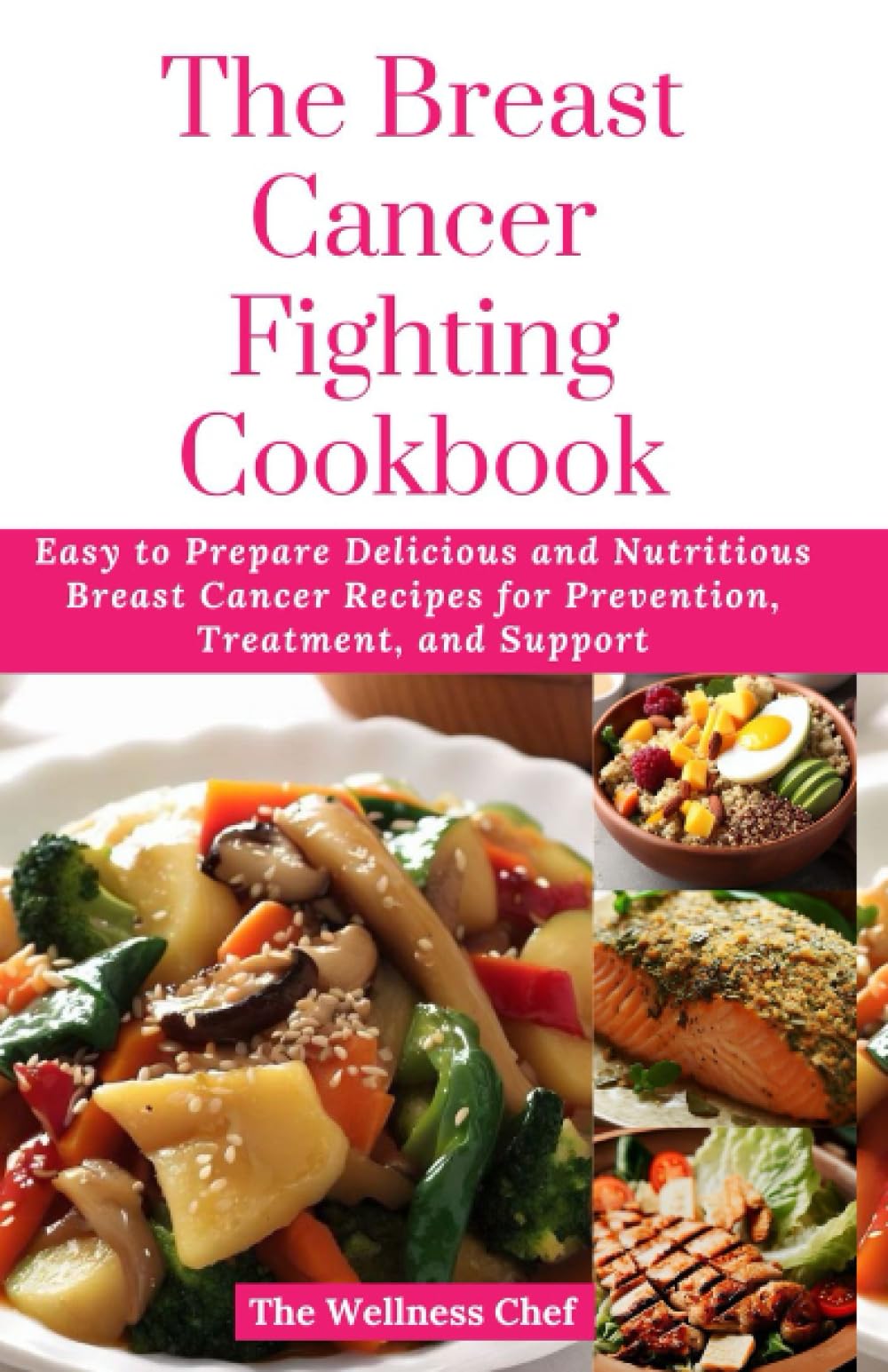 The Breast Cancer Fighting Cookbook: Easy to Prepare Delicious and Nutritious Breast Cancer Recipes for Prevention, Treatment, and Support (The Wellness Cookbook Collection)