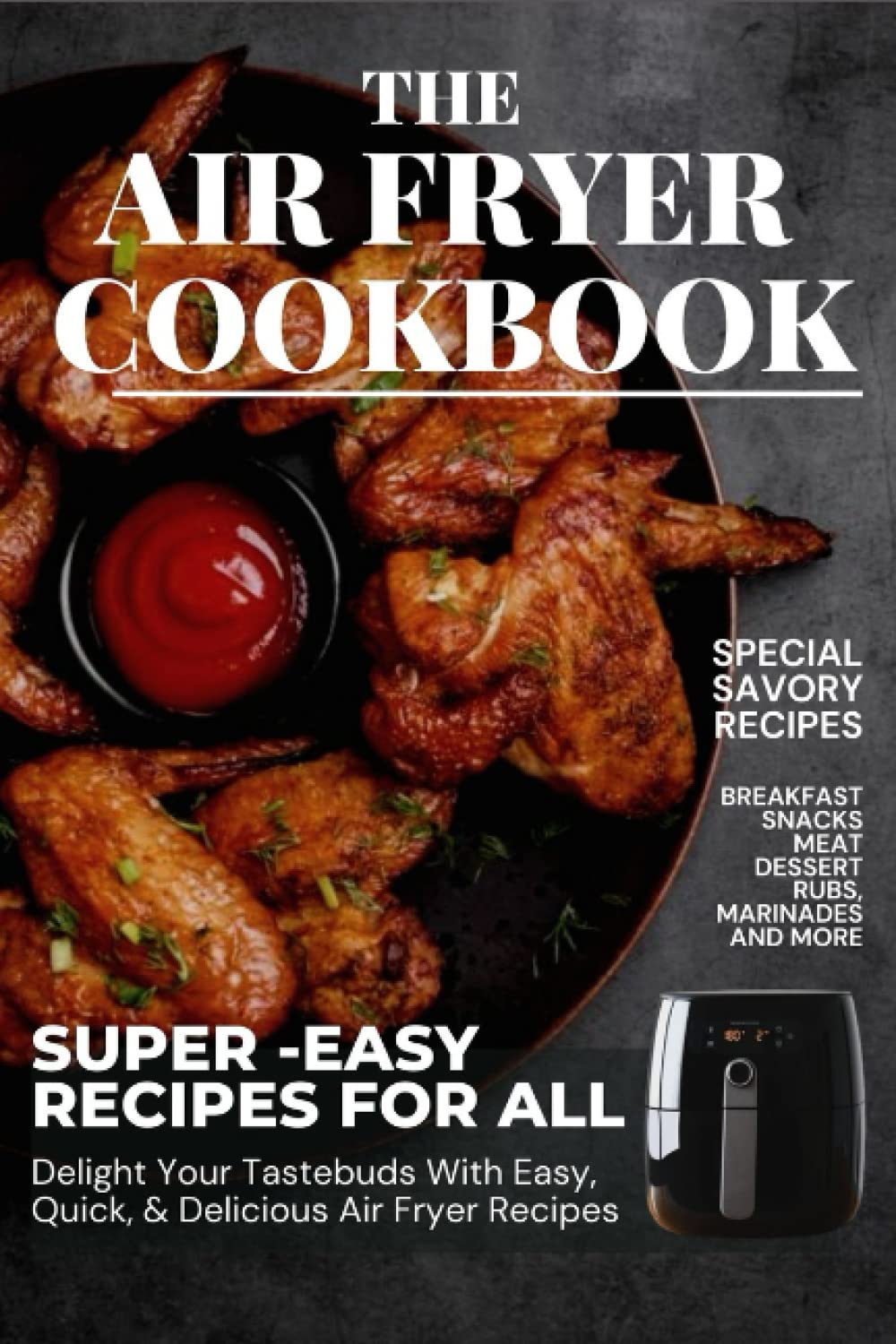 THE AIR FRYER COOKBOOK: THE ULTIMATE GUIDE TO 200 EASY & SAVORY AIR-FRYER RECIPES FOR ALL