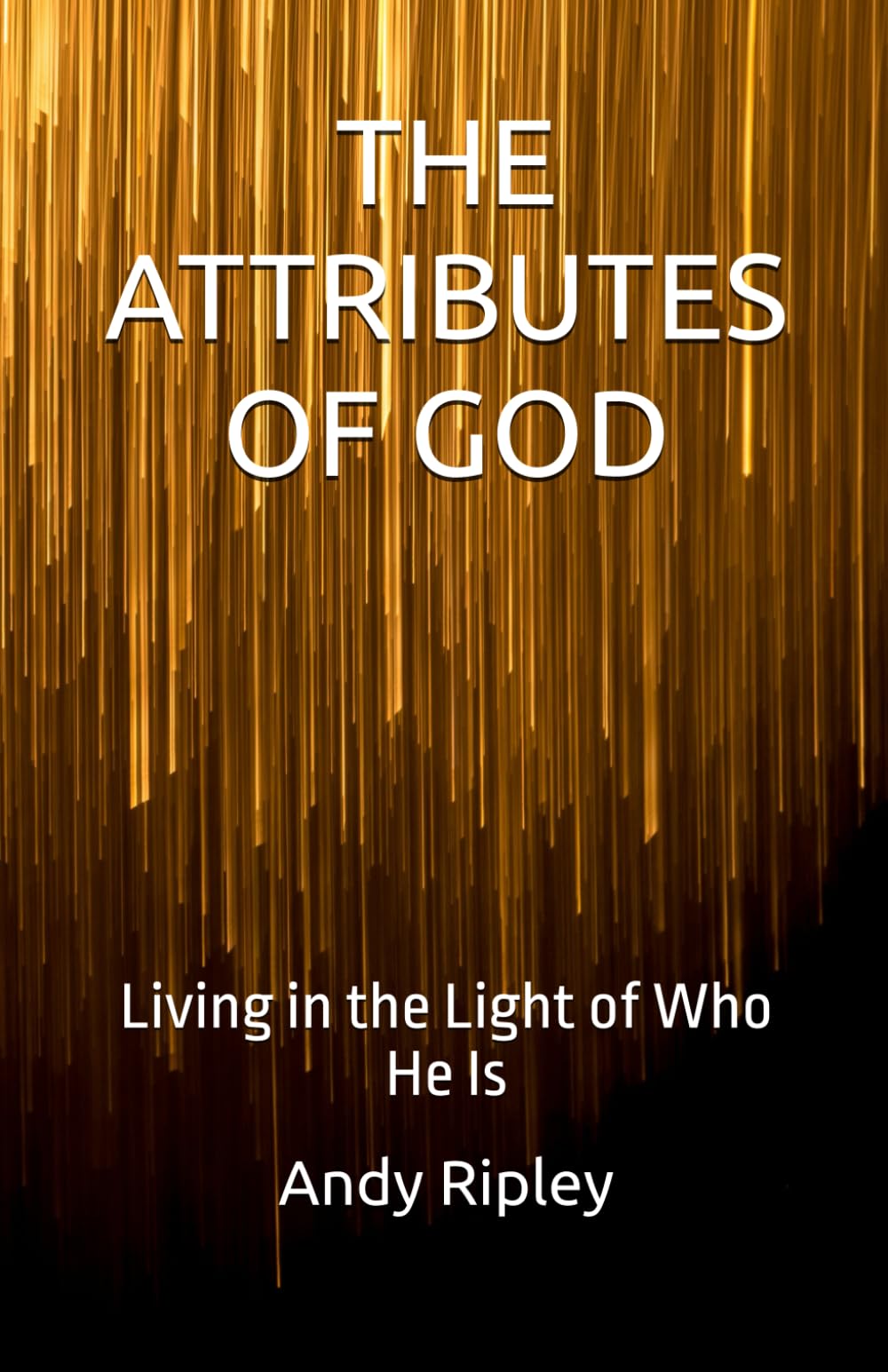 THE ATTRIBUTES OF GOD: Living in the Light of Who He Is