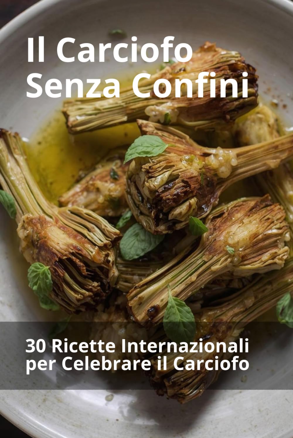 Il Carciofo Senza Confini: 30 Ricette Internazionali per Celebrare il Carciofo (Ortaggi in cucina: tradizione e innovazione)