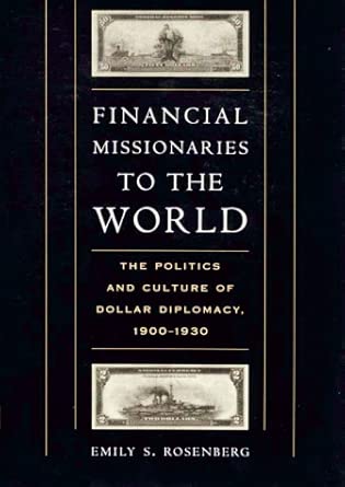 Financial Missionaries to the World – The Politics & Culture of Dollar Diplomacy 1900–1930 Financial Missionaries to the World – The Politics & Culture of Dollar Diplomacy 1900–1930 book cover