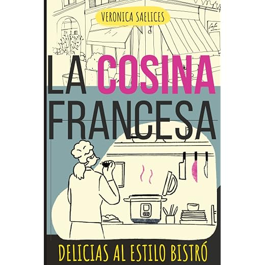 LA COCINA FRANCESA: Delicias al Estilo Bistró: Sabores Auténticos de Francia: Recetas Fáciles, Rápidas y Modernas para un Toque Girly