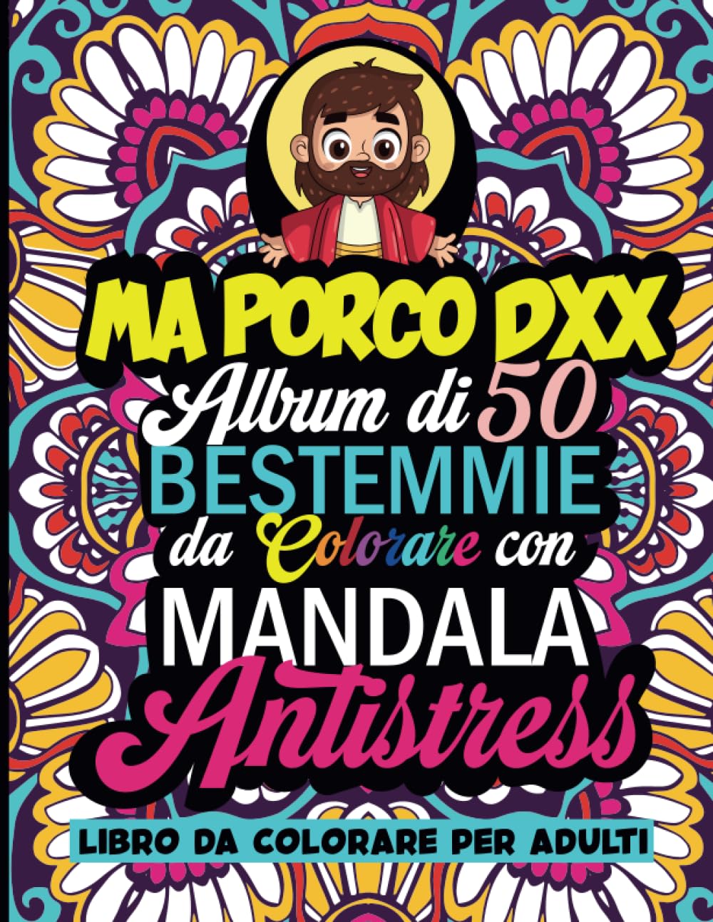 BESTEMMIE DA COLORARE: MA PORCO DXX 50 MANDALA CON BESTEMMIE da colorare. Libro da colorare per adulti. Sfoga Ansia, Rabbia in modo divertente e ... TUTTI I COLORI! ALBUM ANTISTRESS PER ADULTI