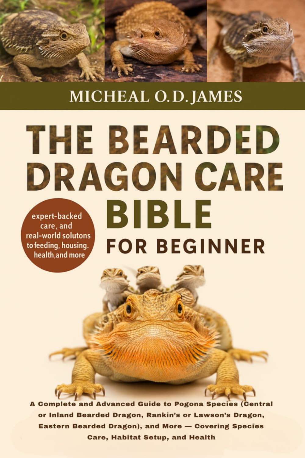 THE BEARDED DRAGON CARE BIBLE FOR BEGINNERS: A Complete and Advanced Guide to Pogona Species (Central or Inland Bearded Dragon, Rankin’s or Lawson’s ... Species Care, Habitat Setup, and Health