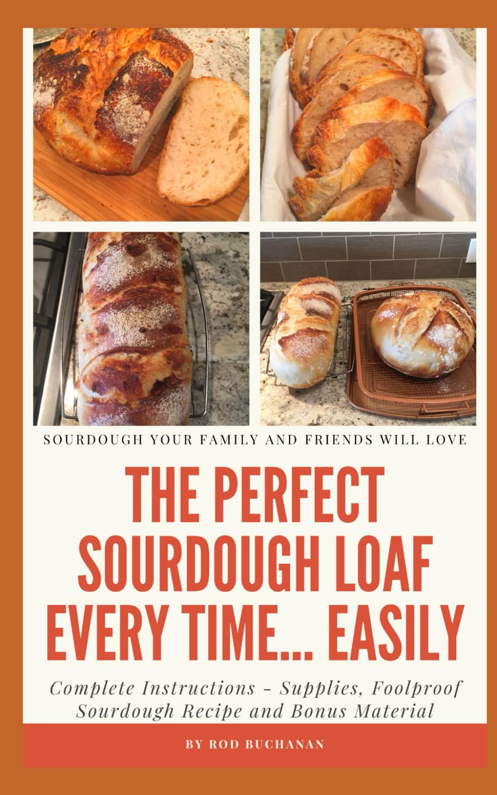 The Perfect Sourdough Loaf Every Time... Easily: SOURDOUGH YOUR FAMILY AND FRIENDS WILL LOVE