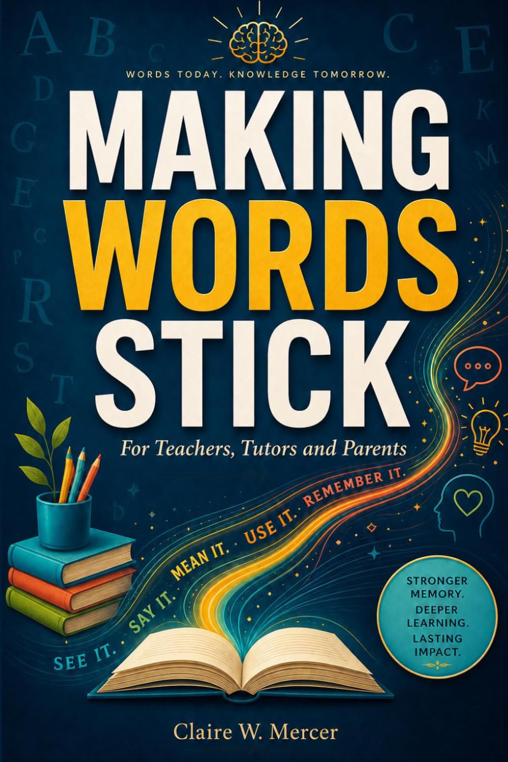 Making Words Stick for Teachers, Tutors and Parents: A Practical Method for Vocabulary, Spelling, and Lasting Word Memory