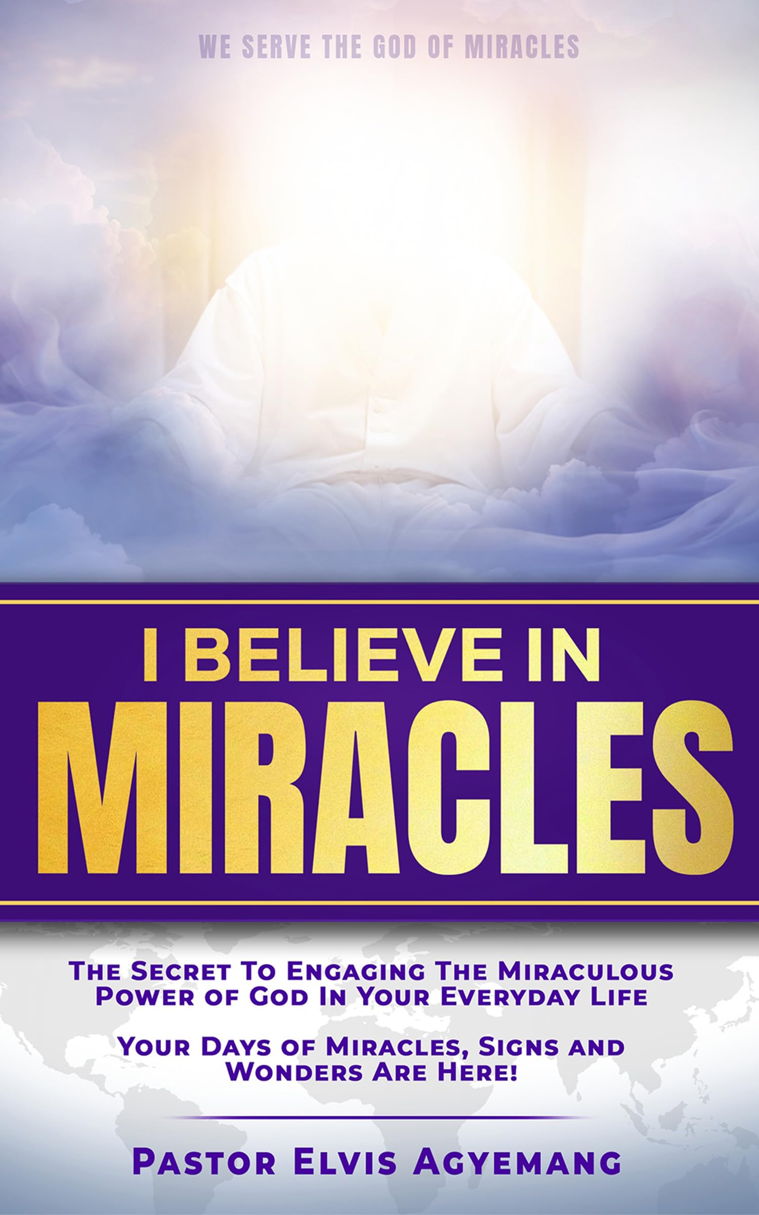 I BELIEVE IN MIRACLES: SECRET TO ENGAGING THE MIRACULOUS POWER OF GOD IN YOUR EVERYDAY LIFE