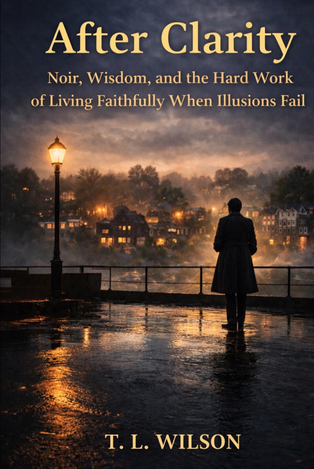 After Clarity: Noir, Wisdom, and the Hard Work of Living Faithfully When Illusions Fail