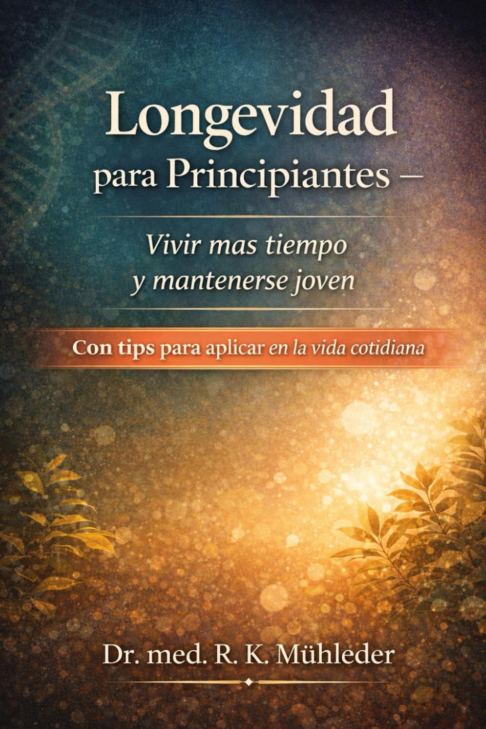 Longevidad para Principiantes: Vivir mas tiempo y mantenerse joven con tips para aplicar en la vida cotidiana