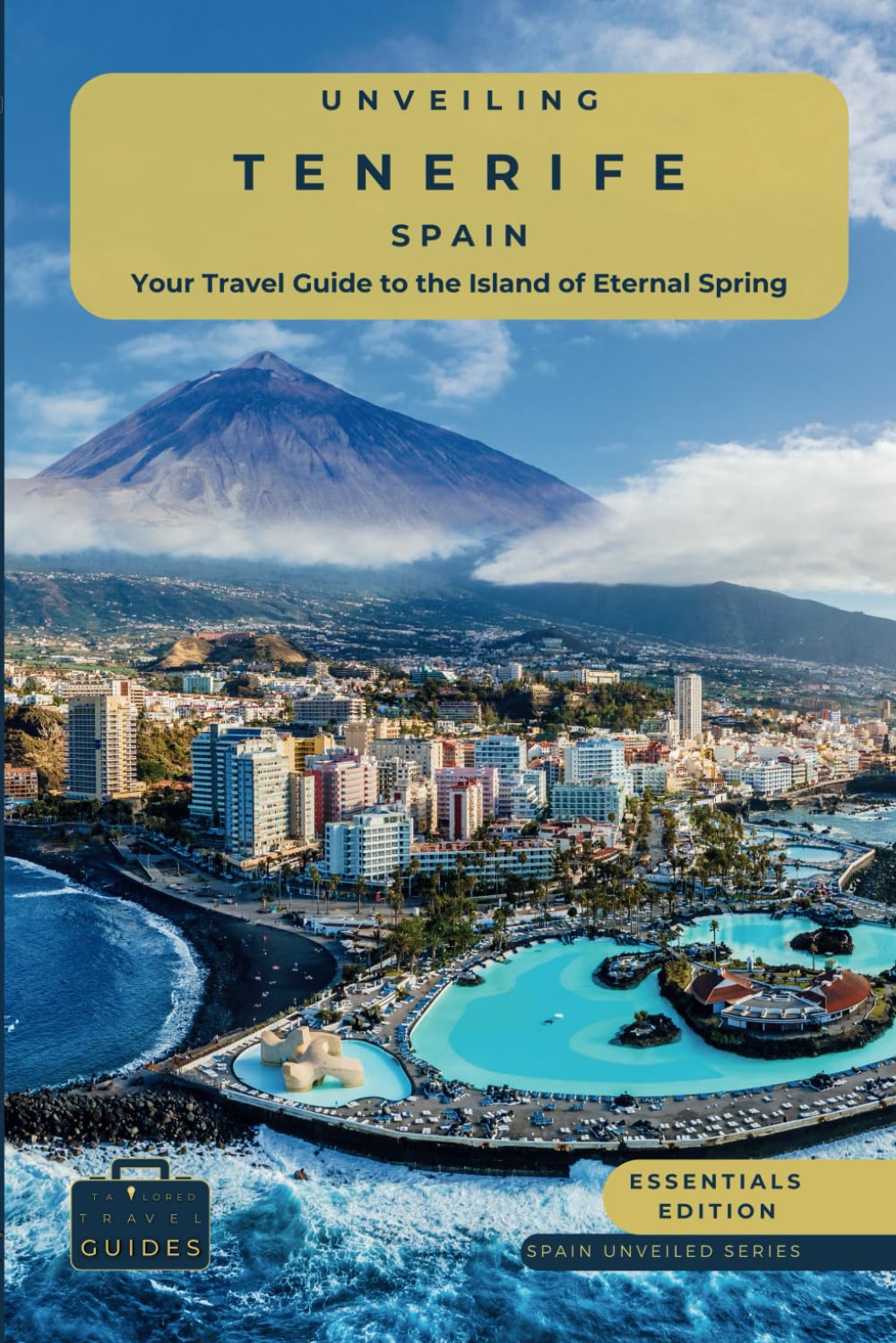 Unveiling Tenerife - Spain: Your Travel Guide to the Island of Eternal Spring - Essentials Eddition: Explore Lush Landscapes, Volcanic Wonders, and ..