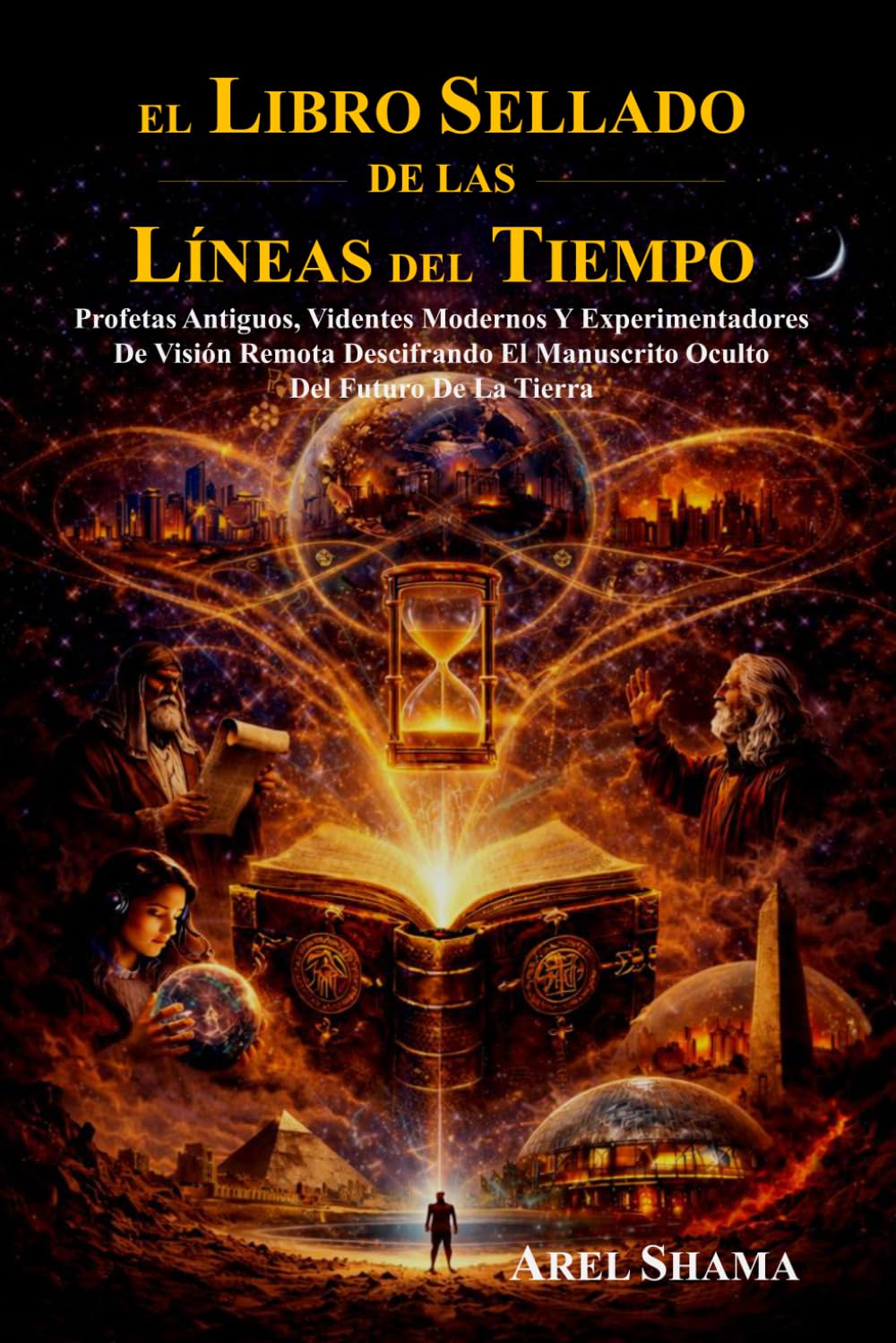 EL LIBRO SELLADO DE LAS LINEAS DEL TIEMPO: Profetas Antiguos, Videntes Modernos Y Experimentadores De Visión Remota Descifrando El Manuscrito Oculto Del Futuro De La Tierra