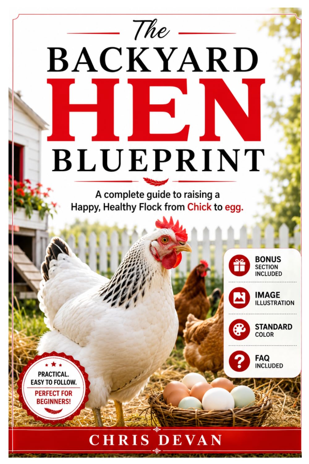 The Backyard Hen Blueprint: A Complete Guide to Raising a Happy, Healthy Flock from Chick to Egg