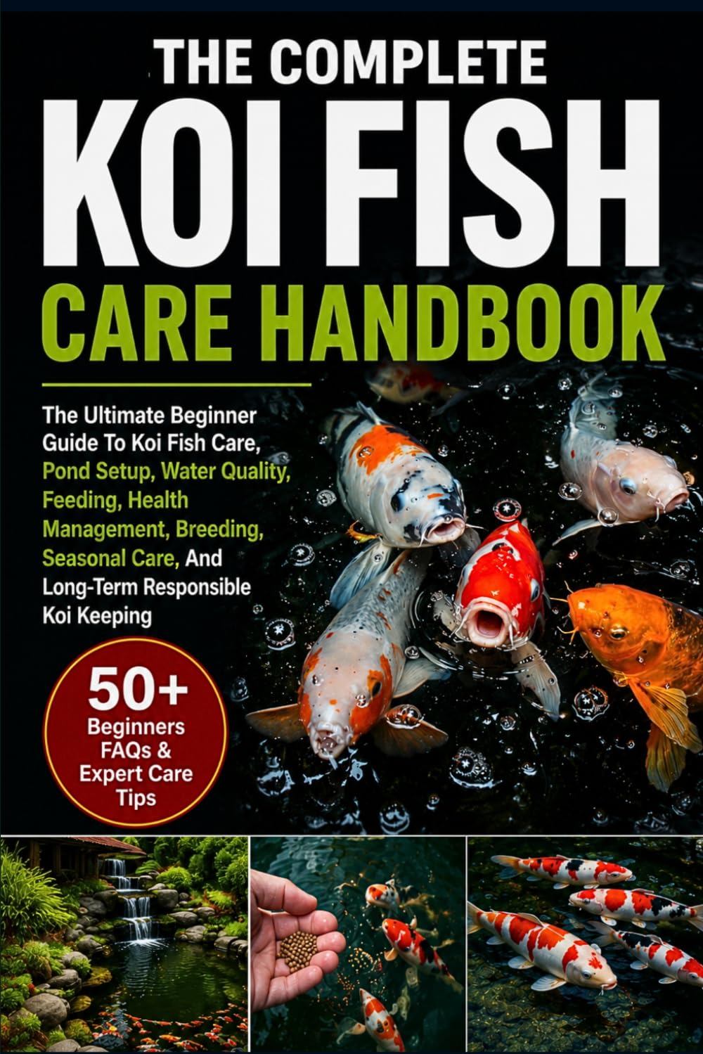 THE COMPLETE KOI FISH CARE HANDBOOK: The Ultimate Beginner To Expert Guide To Koi Fish Care, Pond Setup, Water Quality, Feeding, Health Management, ... Care, And Long-Term Responsible Koi Keeping
