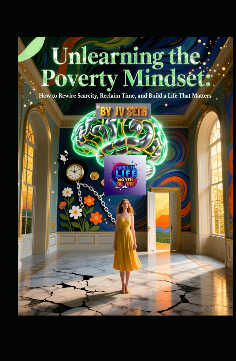Unlearning the Poverty Mindset: How to Rewire Scarcity, Reclaim Time, and Build a Life That Matters (Hard Life Problems Worth Solving)