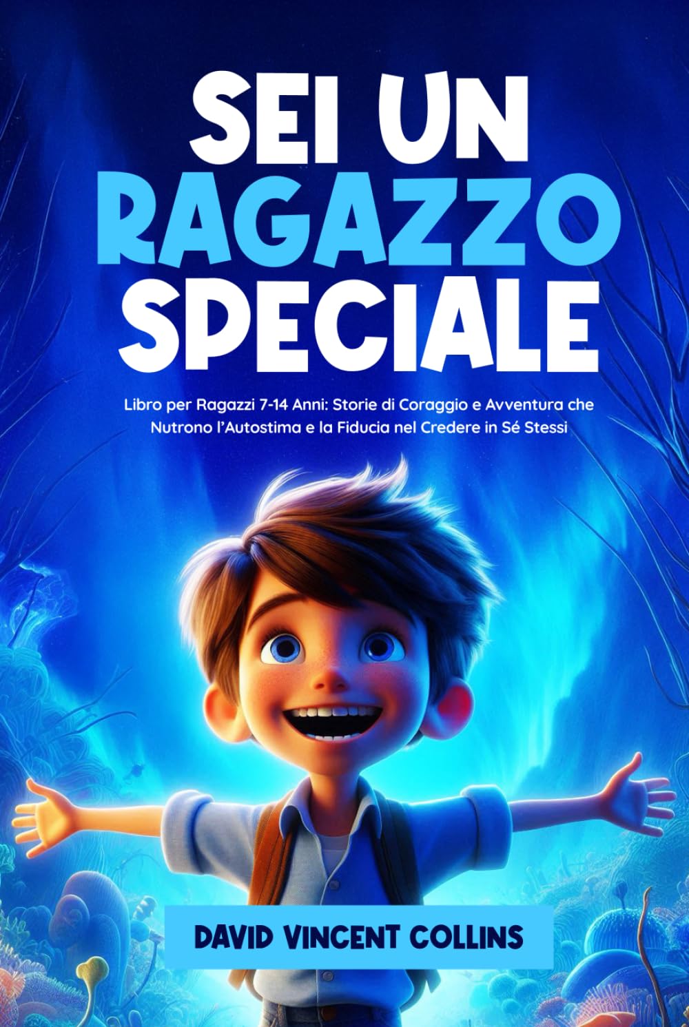 Sei Un Ragazzo Speciale: Libro per Ragazzi 7-14 Anni: Storie di Coraggio e Avventura che Nutrono l’Autostima e la Fiducia nel Credere in Se Stessi