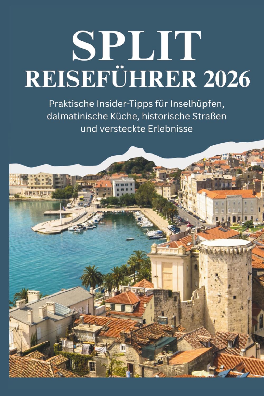 SPLIT REISEFÜHRER 2026 - Praktische Insider-Tipps für Inselhüpfen, dalmatinische Küche, historische Straßen und versteckte Erlebnisse