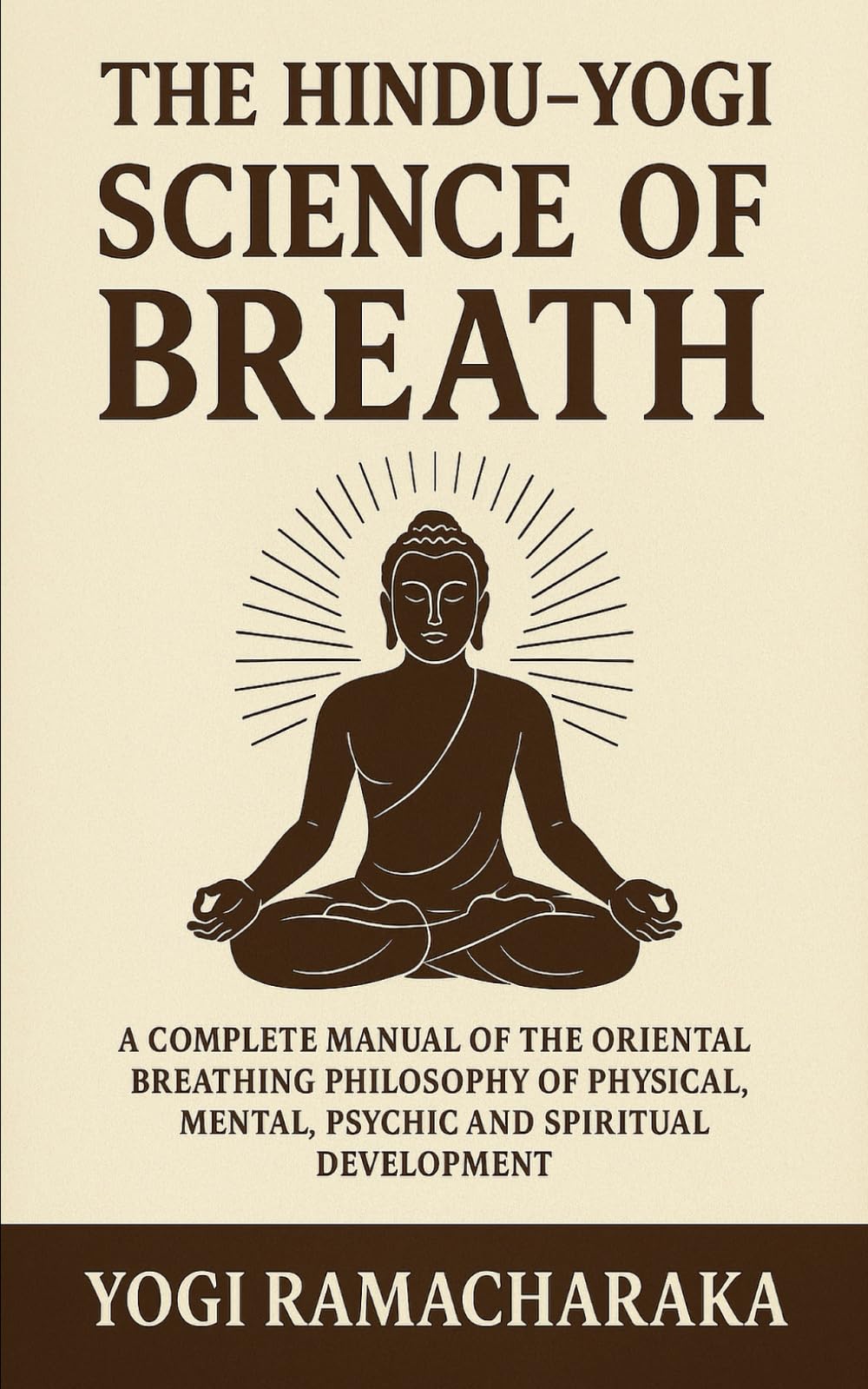 The Hindu - Yogi Science of Breath: A Complete Manuel of the Oriental Breathing Philosophy of Physical, Mental, Psychic and Spiritual Development: ... for Inner Peace and Spiritual Growth