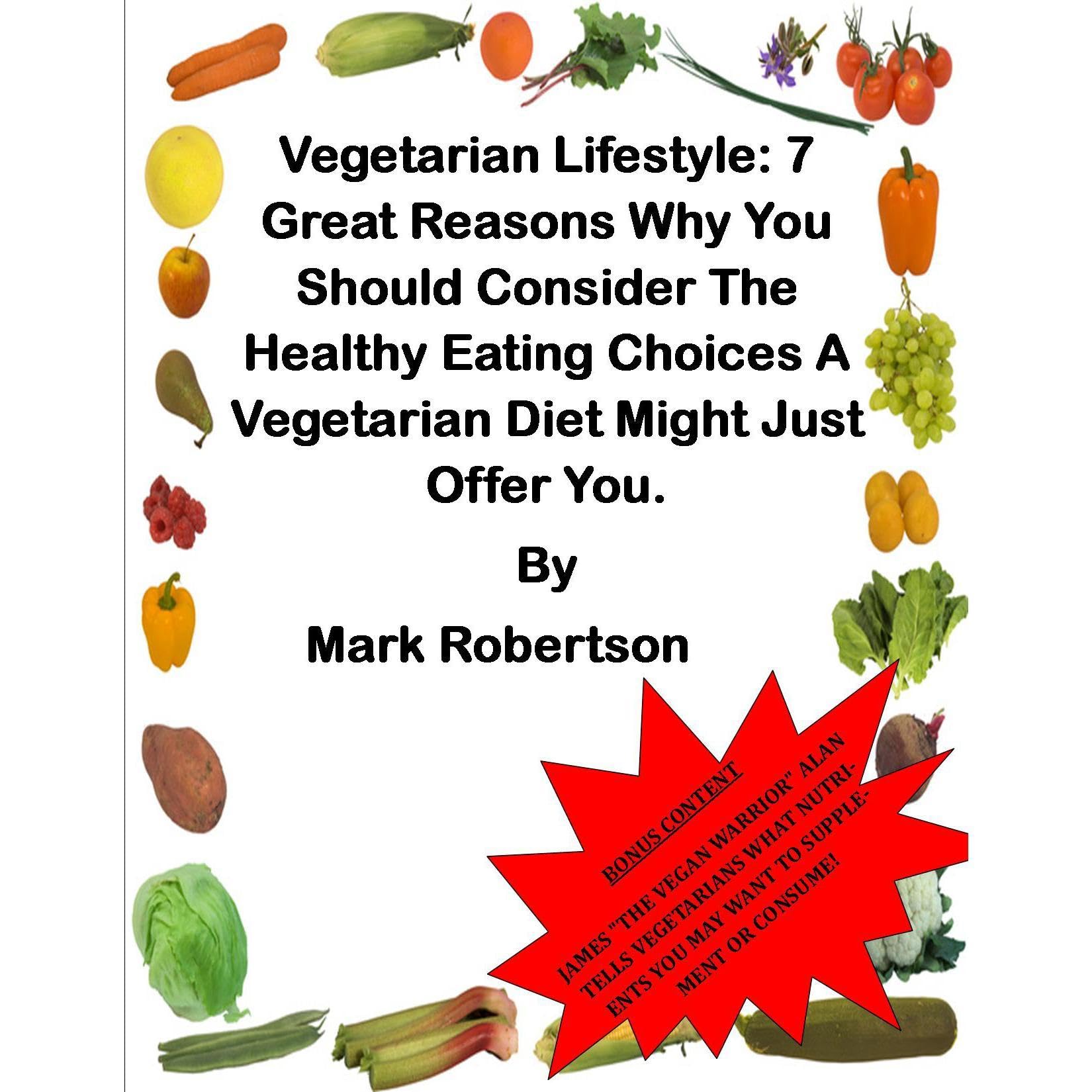 Vegetarian Lifestyle: 7 Great Reasons Why You Should Consider The Healthy Eating Choices A Vegetarian Diet Might Just Offer You.