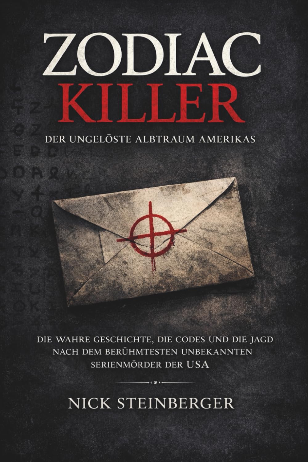 Zodiac Killer – Der ungelöste Albtraum Amerikas: Die wahre Geschichte, die Codes und die Jagd nach dem berühmtesten unbekannten Serienmörder der USA ... Die berüchtigtsten Killer der Weltgeschichte)
