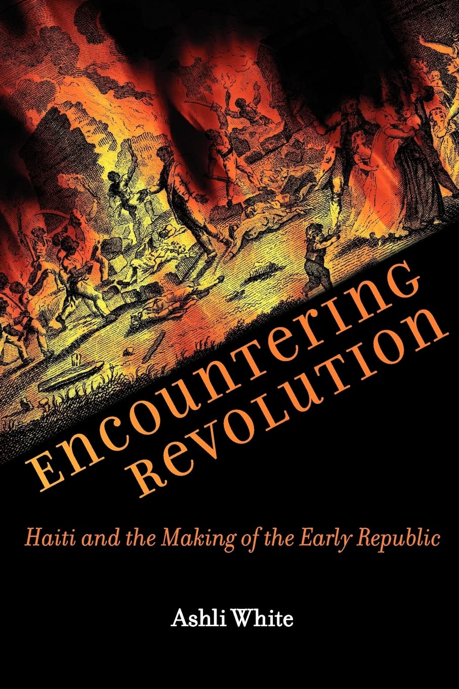 Encountering Revolution: Haiti and the Making of the Early Republic (Early America: History, Context, Culture)