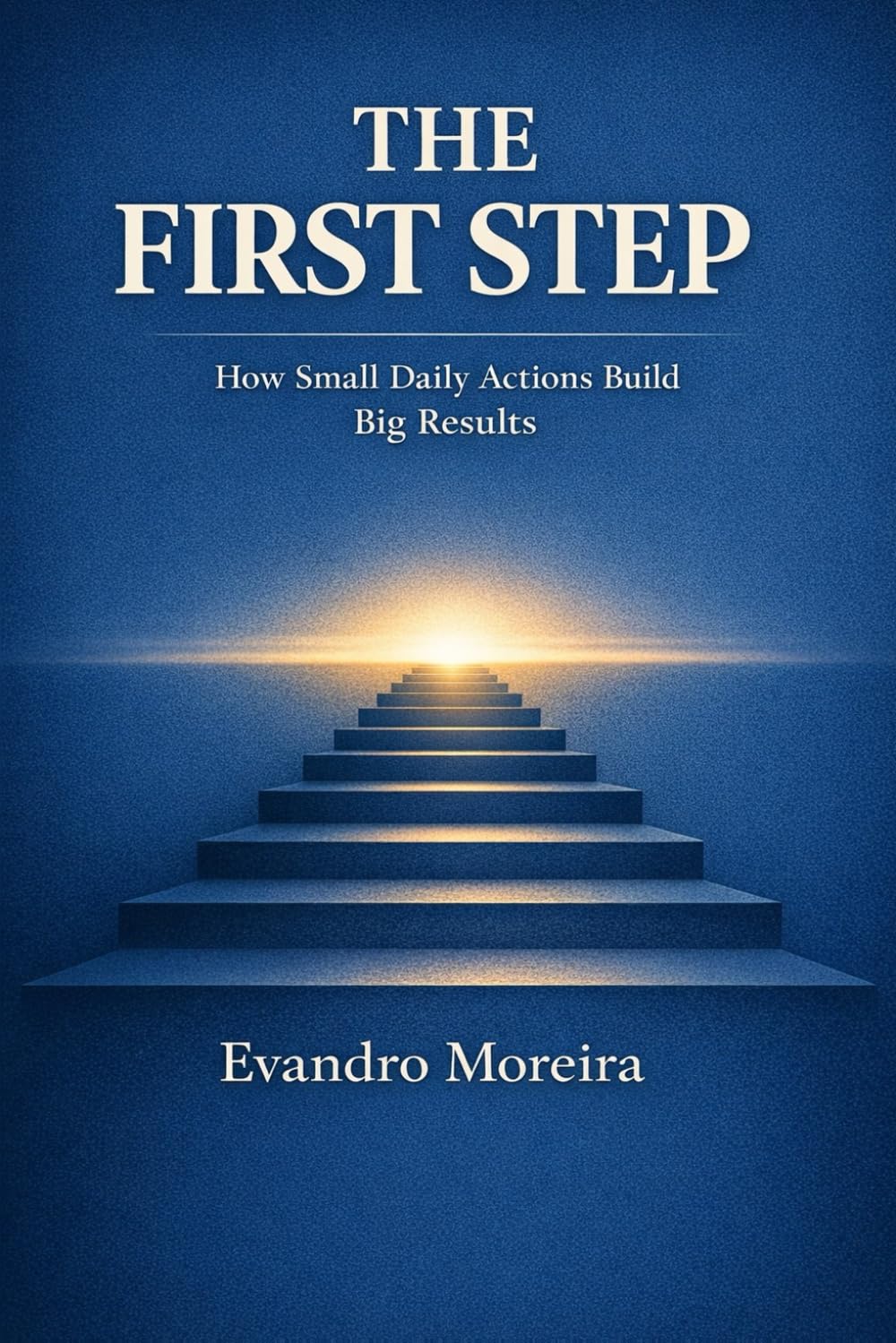 THE FIRST STEP: How Small Daily Actions Build Big Results