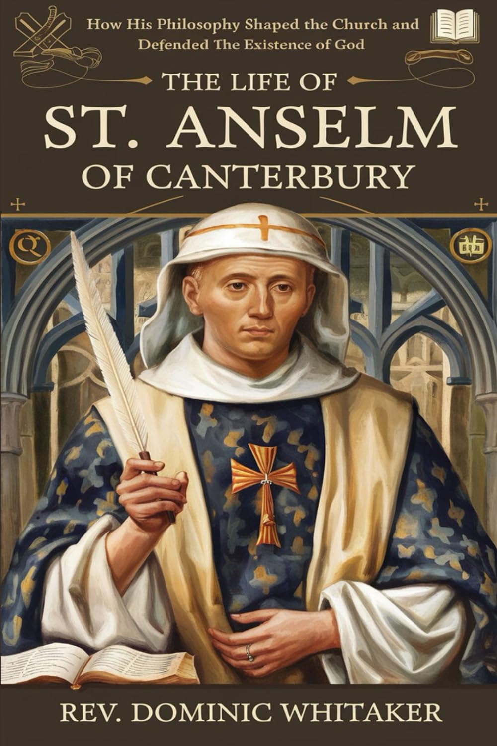 THE LIFE OF ST. ANSELM OF CANTERBURY: How His Philosophy Shaped the Church and Defended the Existence of God