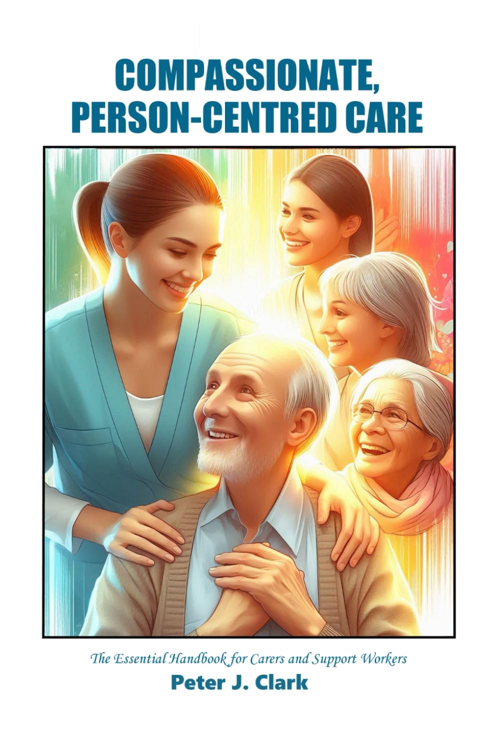 Compassionate Person-Centred Care: The Essential Handbook for Carers and Support Workers (Social Care Handbooks)