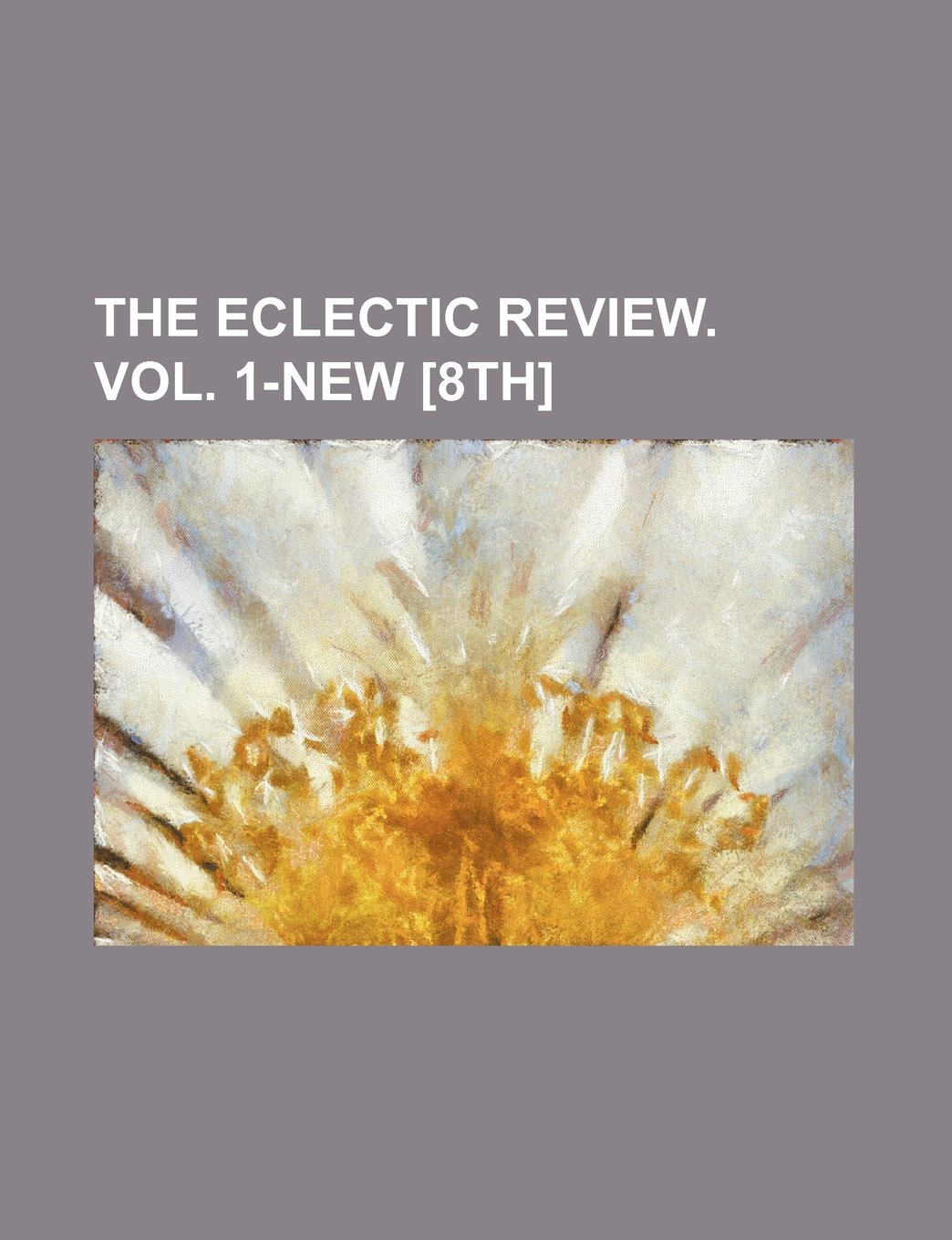 The Eclectic Review. Vol. 1-New [8th]