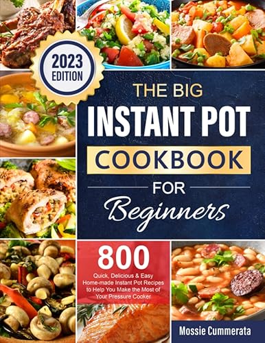 The Big Instant Pot Cookbook for Beginners: 800 Quick, Delicious &amp; Easy Home-made Instant Pot Recipes to Help You Make the Most of Your Pressure Cooker