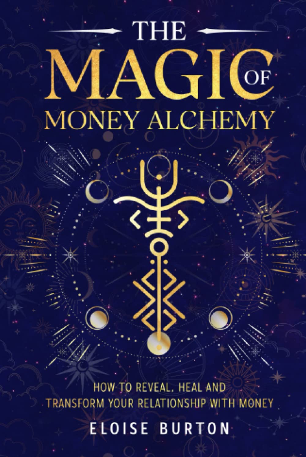 The Magic of Money Alchemy: How To Reveal, Heal And Transform Your Relationship With Money