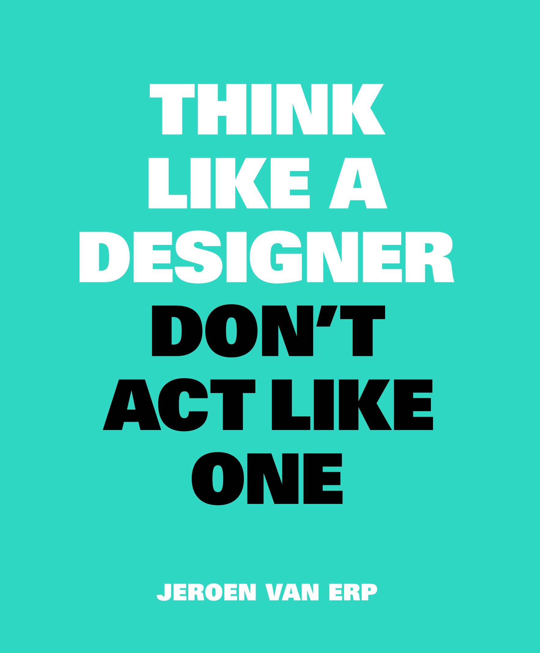 Think Like A Designer, Don’t Act Like One-Jeroen van Erp