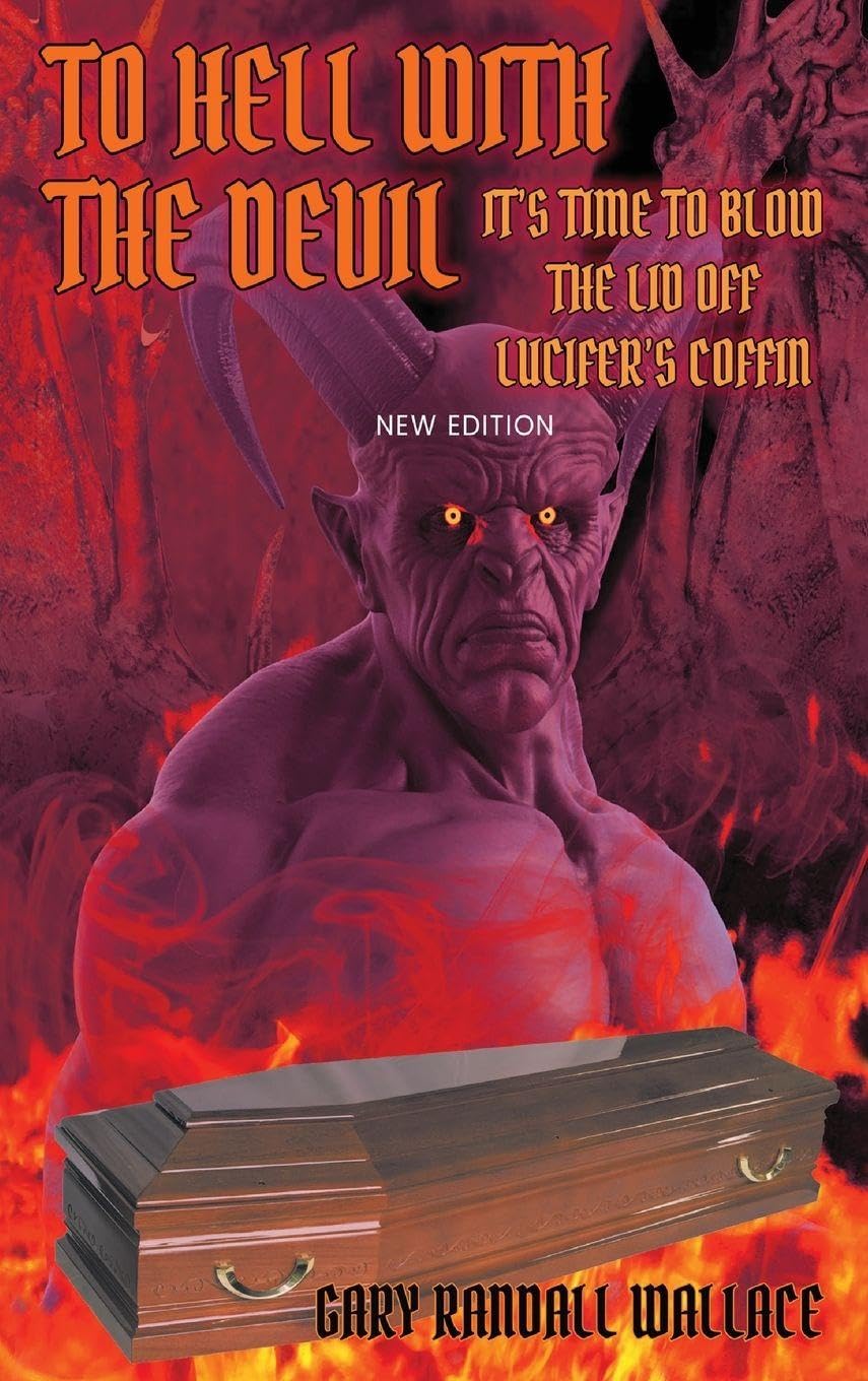 To Hell with the Devil: It's Time to Blow the Lid off Lucifer's COFFIN (New Edition)