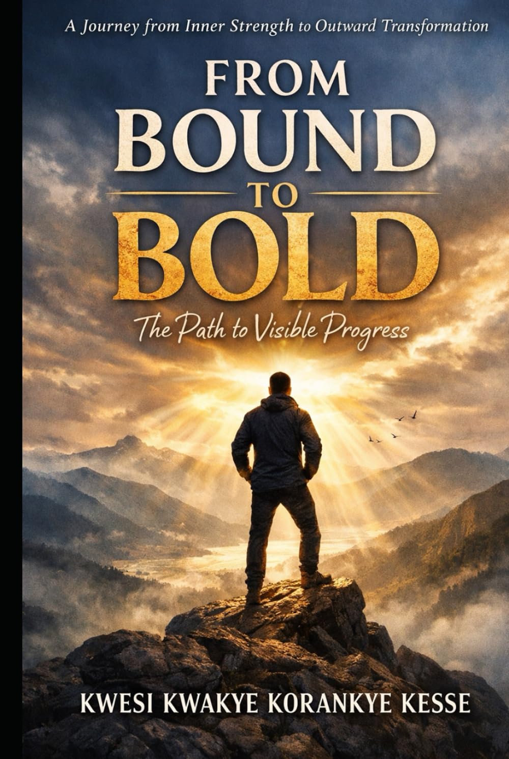 From Bound to Bold: The Path to Visible Progress: A Spiritual Journey from Inner Strength to Outward Transformation