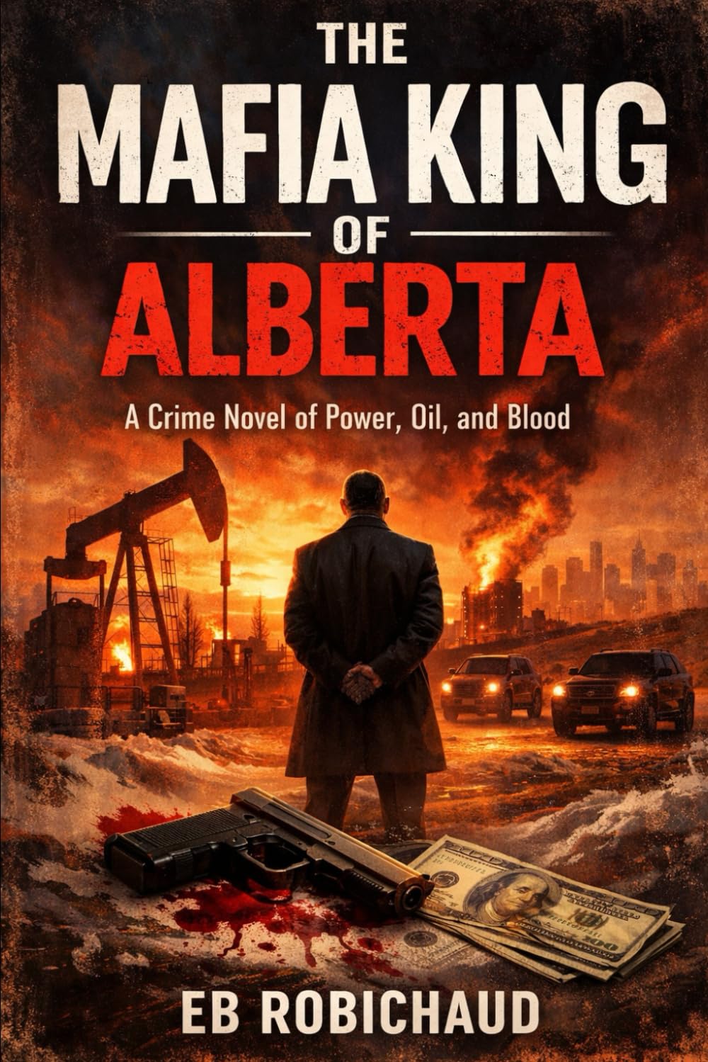 THE MAFIA KING OF ALBERTA: A Crime Novel of Power, Oil, and Blood