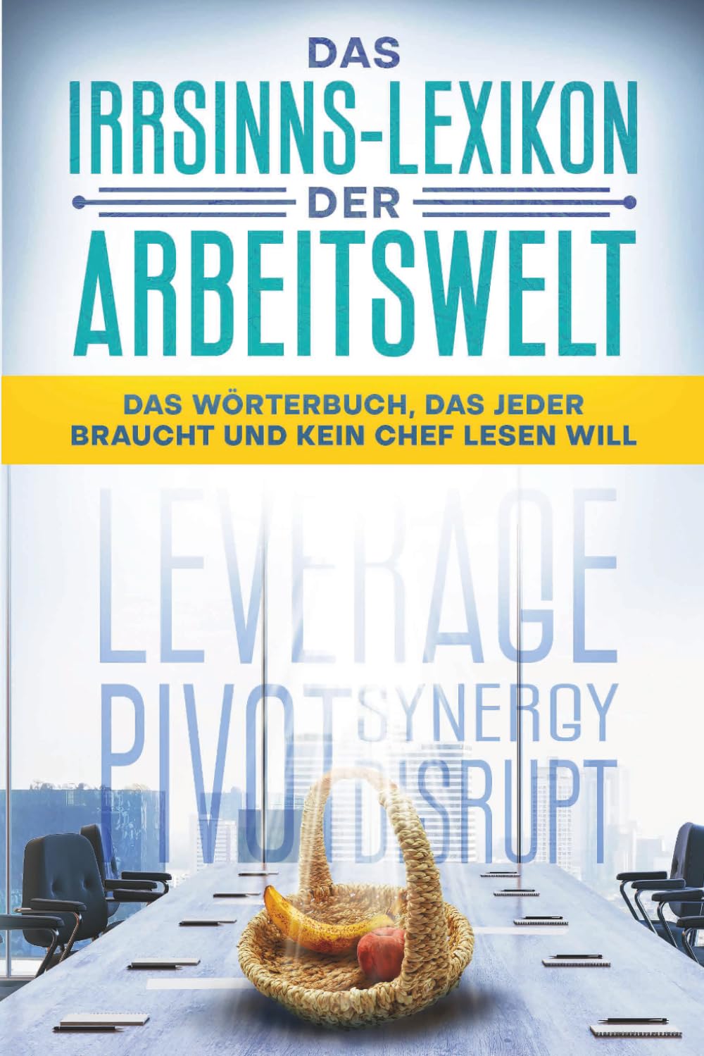 Das Irrsinns-Lexikon der Arbeitswelt: Das Wörterbuch, das jeder braucht und kein Chef lesen will