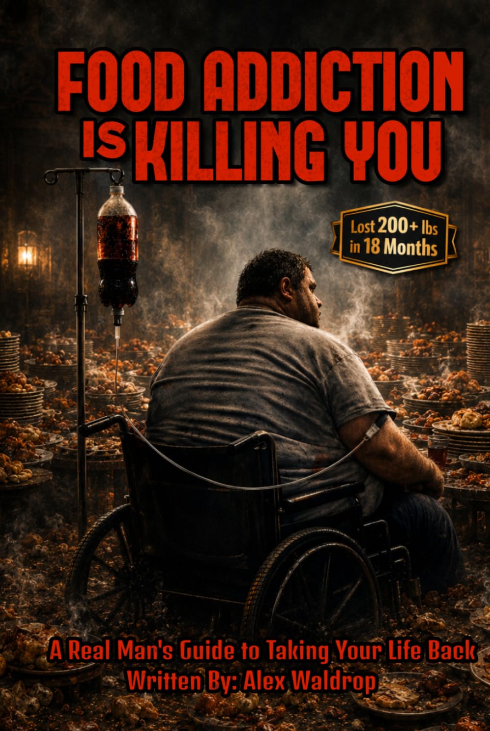 FOOD ADDICTION IS KILLING YOU: A REAL MAN'S GUIDE TO TAKING YOUR LIFE BACK