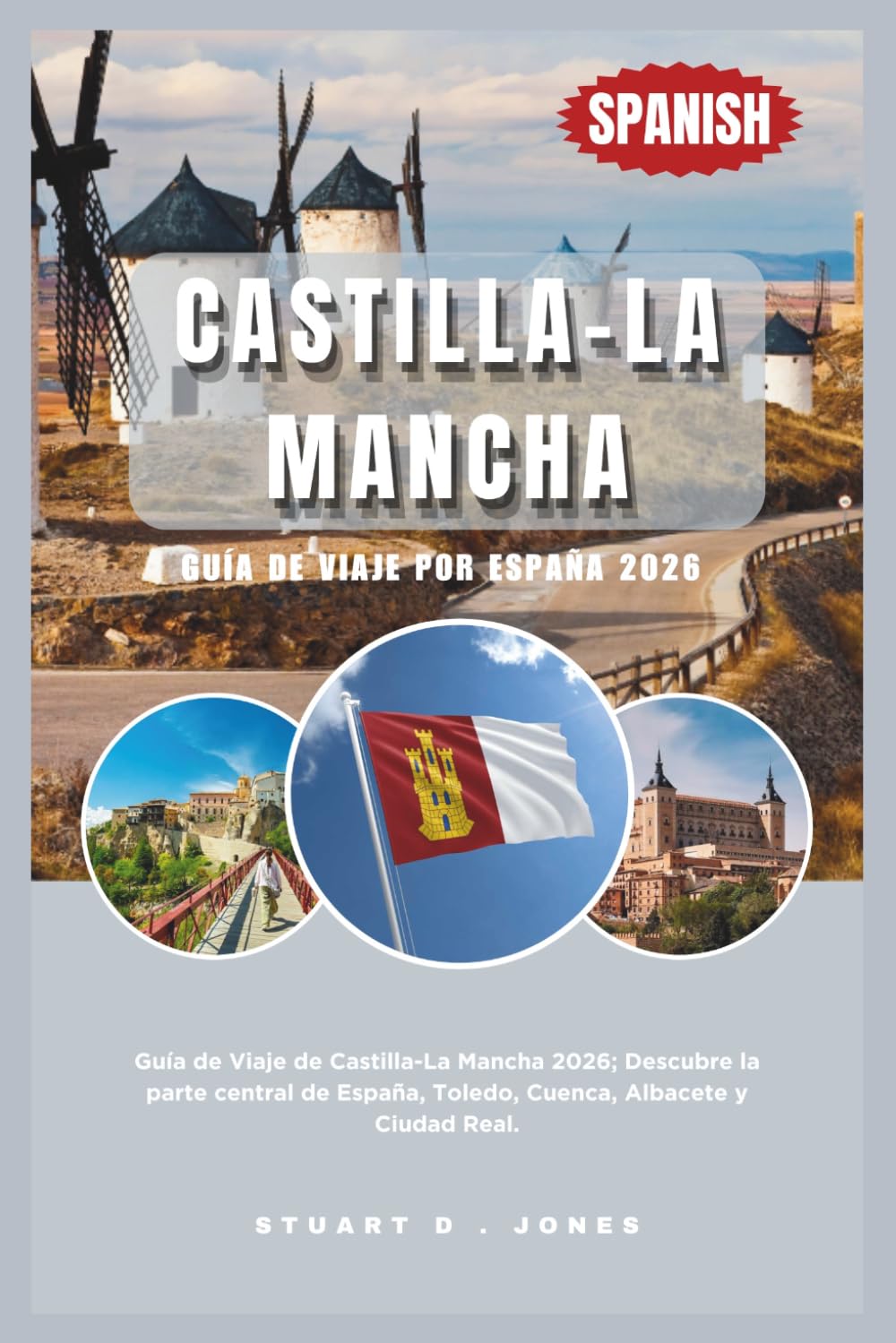 CASTILLA-LA MANCHA GUÍA DE VIAJE POR ESPAÑA 2026: Guía de Viaje de Castilla-La Mancha 2026; Descubre la parte central de España, Toledo, Cuenca, Albacete y Ciudad Real.