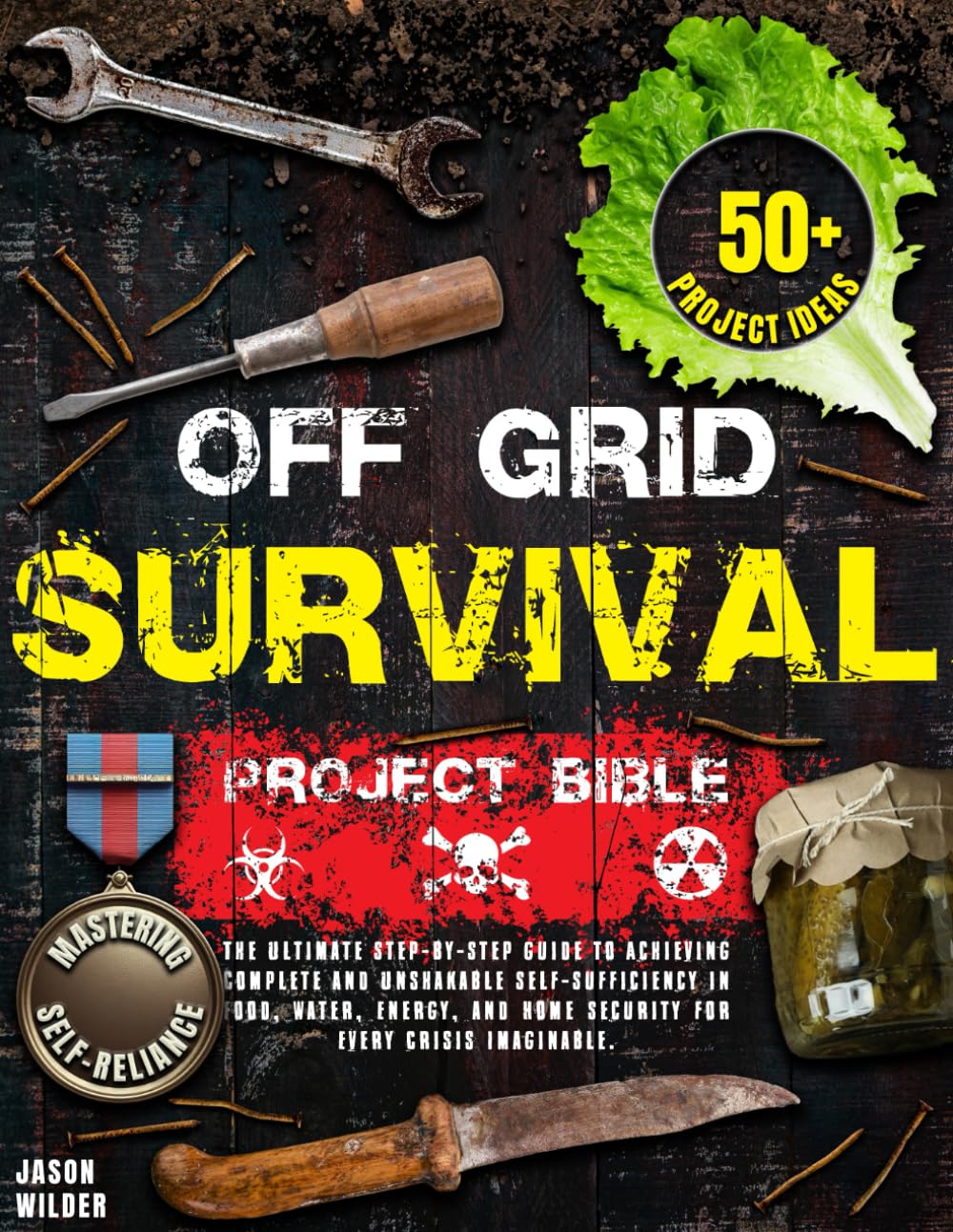 Off Grid Survival Project Bible: The Ultimate Step-by-Step Guide to Achieving Complete and Unshakable Self-Sufficiency in Food, Water, Energy, and Home Security for Every Crisis Imaginable