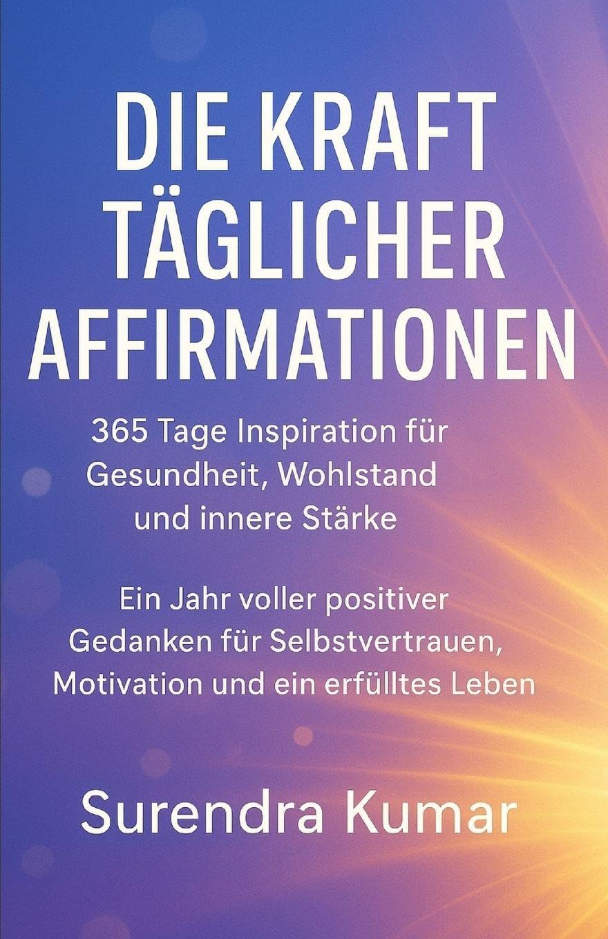 Die Kraft täglicher Affirmationen: 365 Tage Inspiration für Gesundheit, Wohlstand und innere Stärke: Ein Jahr voller positiver Gedanken für Selbstvertrauen, Motivation und ein erfülltes Leben