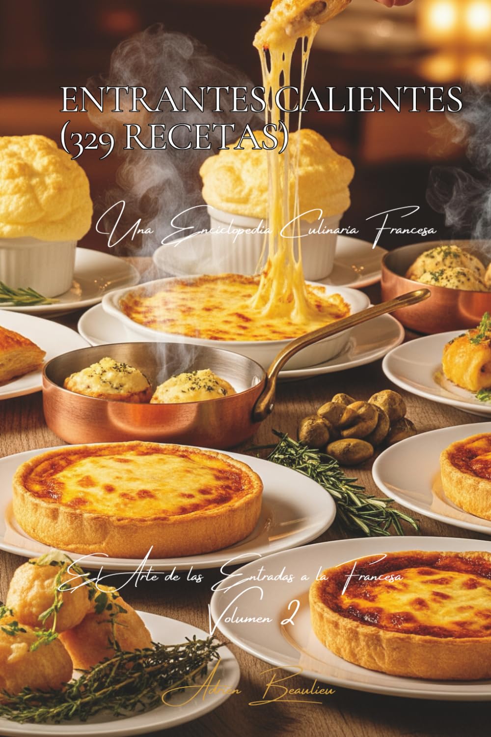 Entrantes Calientes (329 Recetas): El Arte de las Entradas a la Francesa Volumen Dos