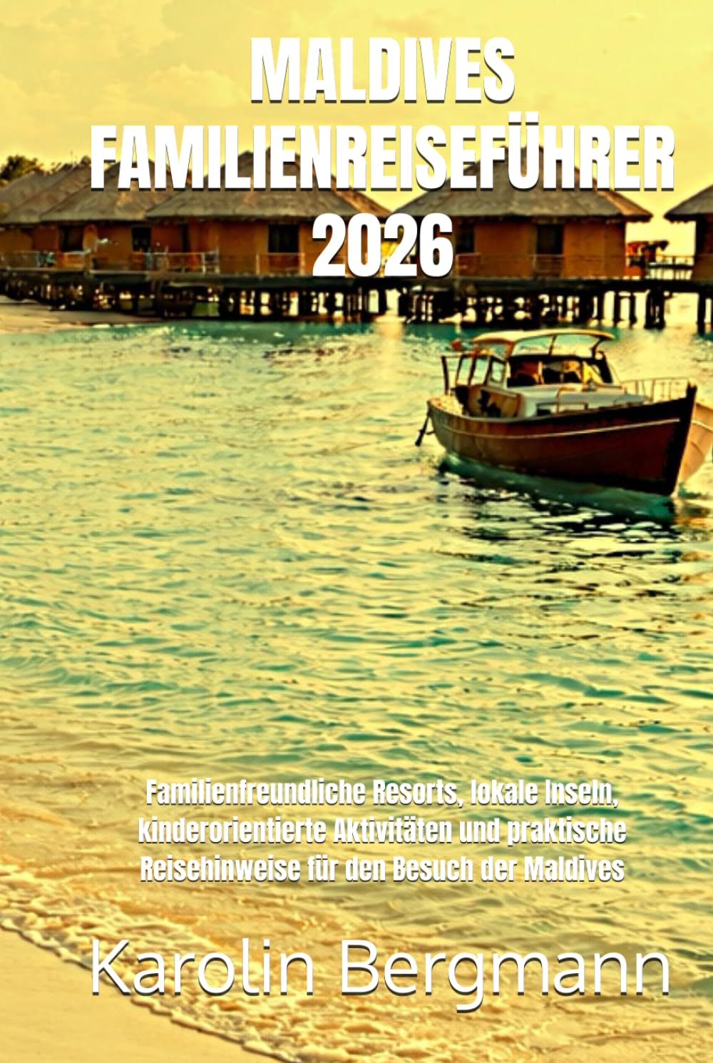 MALDIVES FAMILIENREISEFÜHRER 2026: Familienfreundliche Resorts, lokale Inseln, kinderorientierte Aktivitäten und praktische Reisehinweise für den Besuch der Maldives