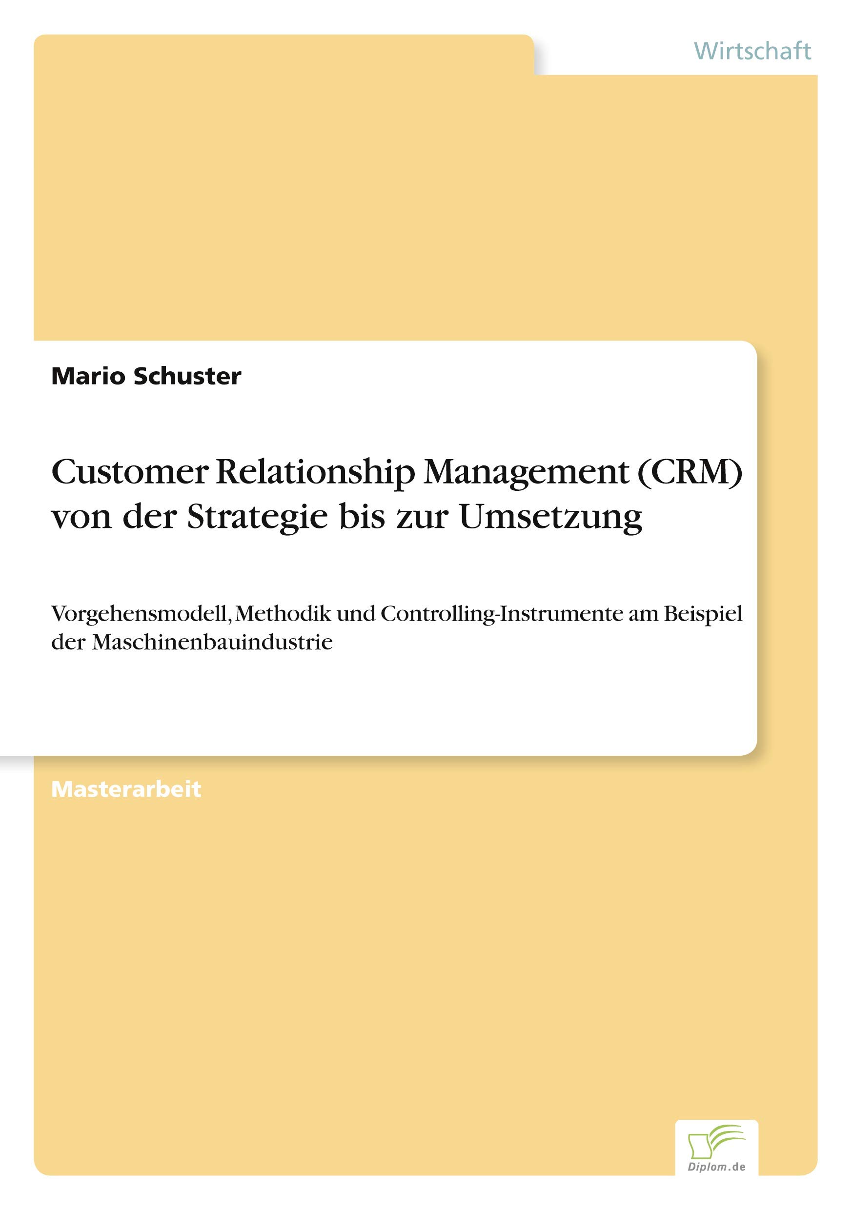Customer Relationship Management (CRM) von der Strategie bis zur Umsetzung: Vorgehensmodell, Methodik und Controlling-Instrumente am Beispiel der Maschinenbauindustrie