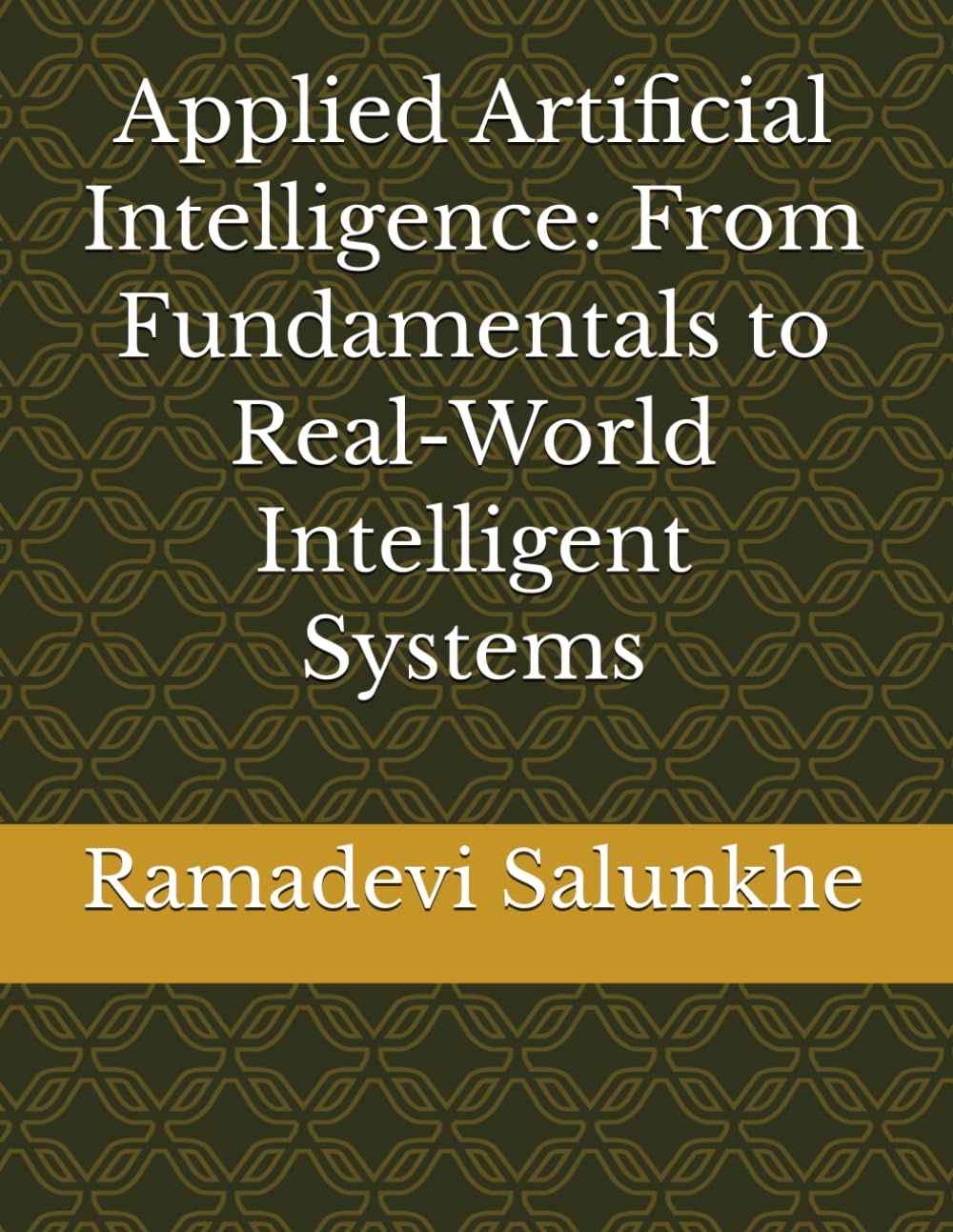 Applied Artificial Intelligence: From Fundamentals to Real-World Intelligent Systems