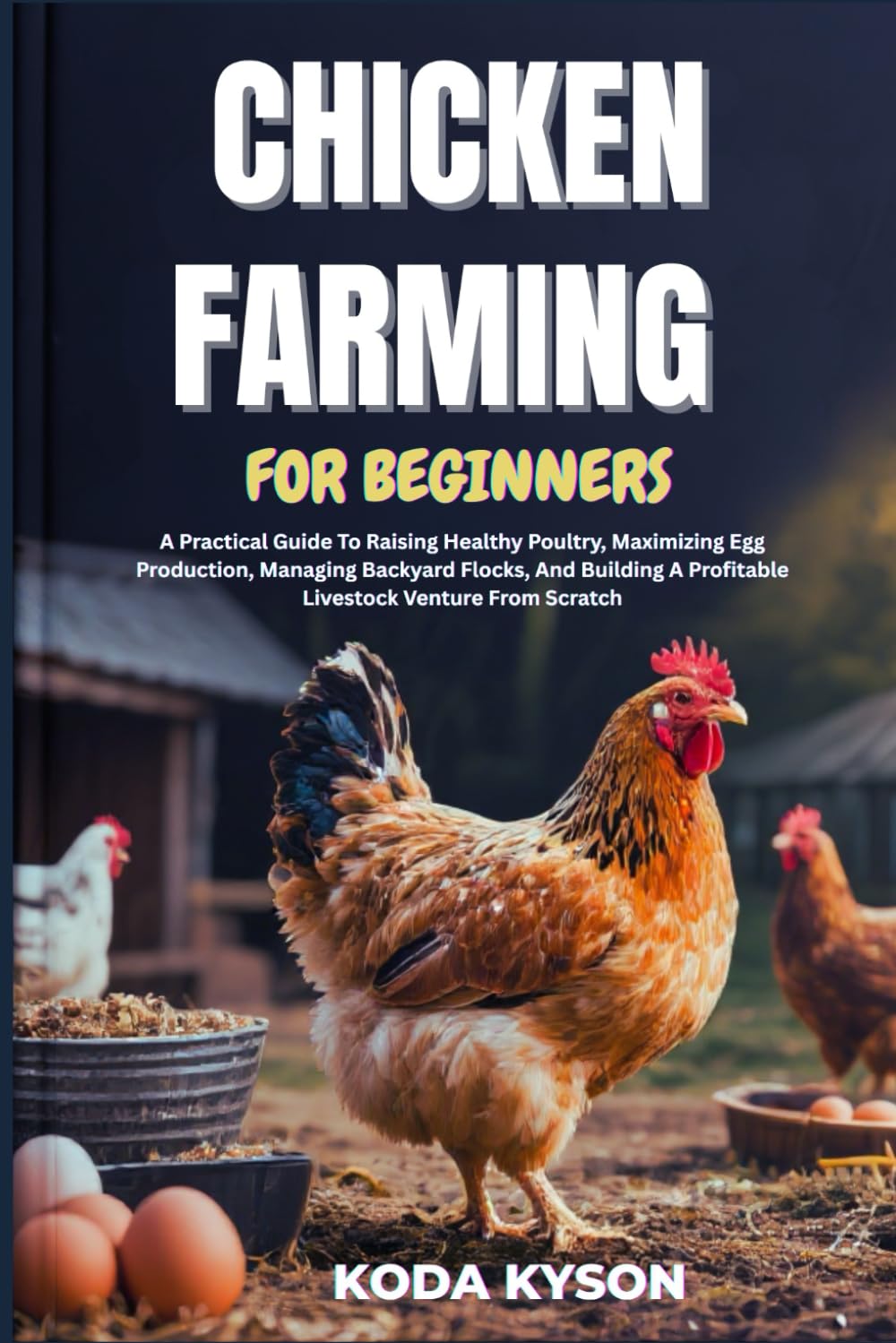 CHICKEN FARMING FOR BEGINNERS: A Practical Guide To Raising Healthy Poultry, Maximizing Egg Production, Managing Backyard Flocks, And Building A Profitable Livestock Venture From Scratch